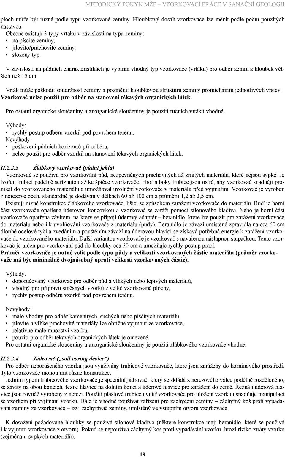 V závislosti na půdních charakteristikách je vybírán vhodný typ vzorkovače (vrtáku) pro odběr zemin z hloubek větších než 15 cm.