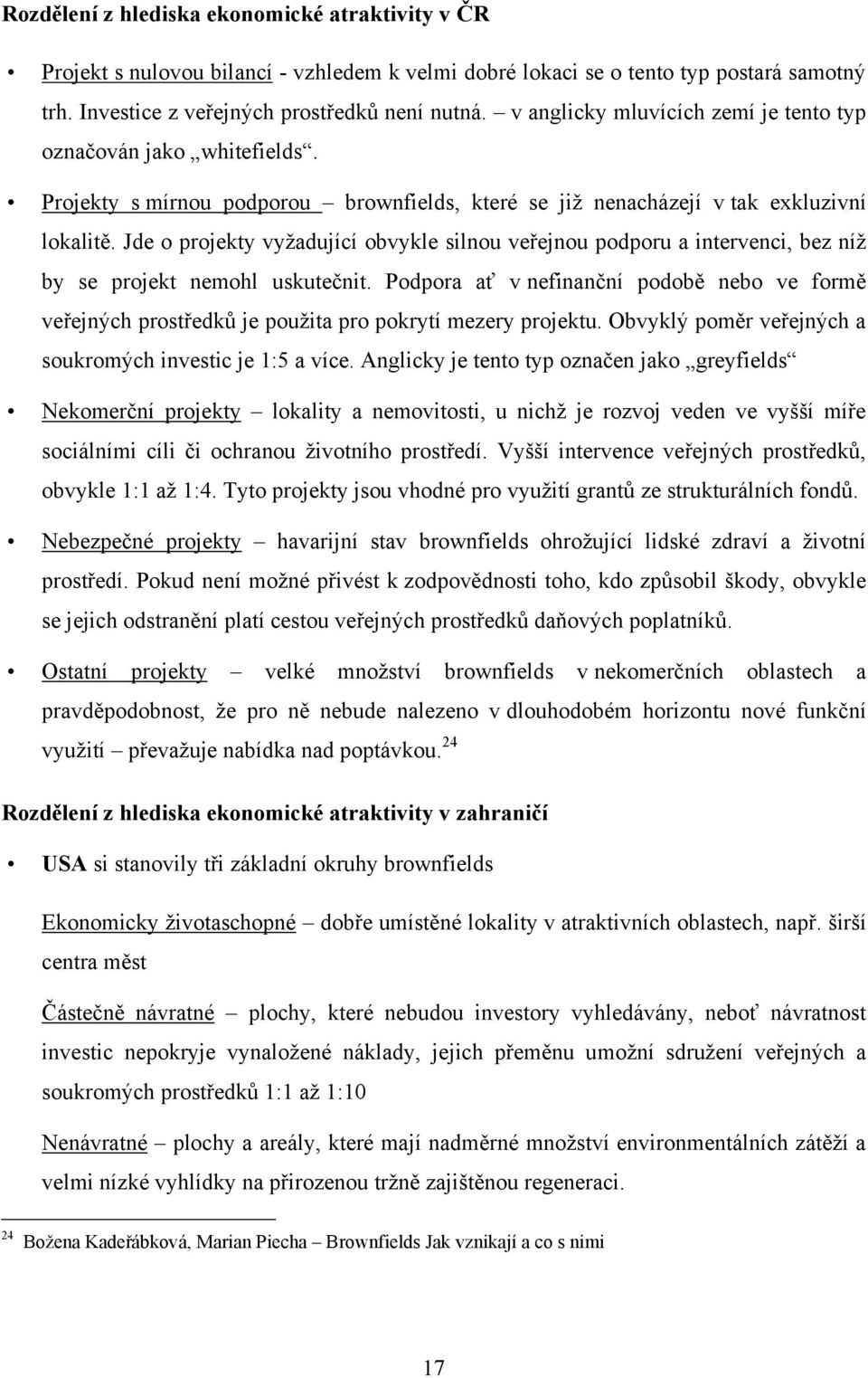 Jde o projekty vyţadující obvykle silnou veřejnou podporu a intervenci, bez níţ by se projekt nemohl uskutečnit.