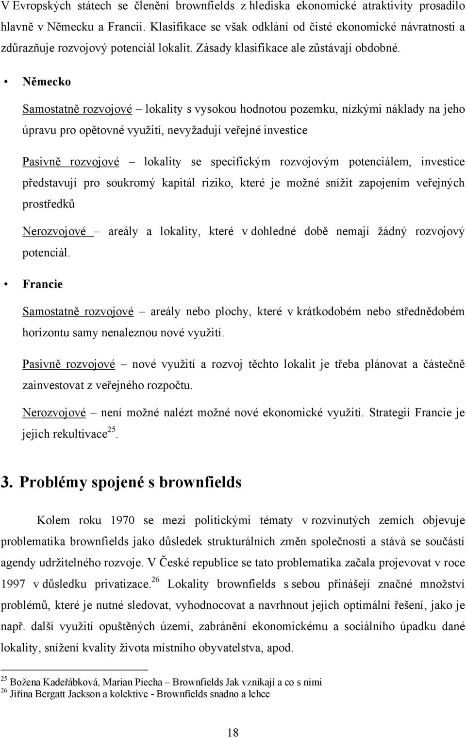 Německo Samostatně rozvojové lokality s vysokou hodnotou pozemku, nízkými náklady na jeho úpravu pro opětovné vyuţití, nevyţadují veřejné investice Pasivně rozvojové lokality se specifickým