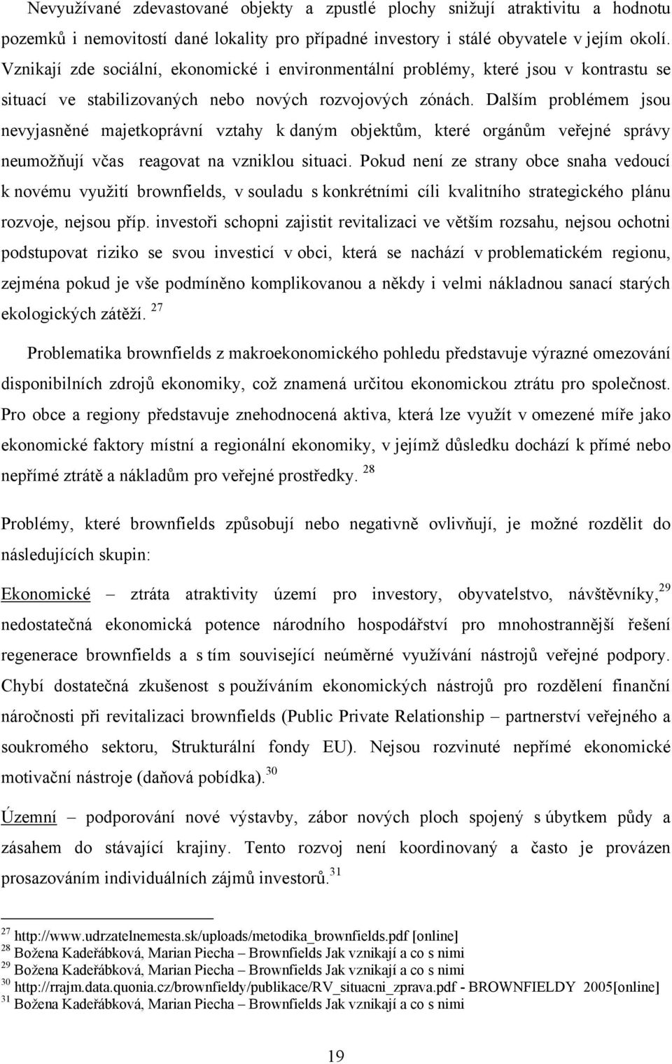 Dalším problémem jsou nevyjasněné majetkoprávní vztahy k daným objektŧm, které orgánŧm veřejné správy neumoţňují včas reagovat na vzniklou situaci.