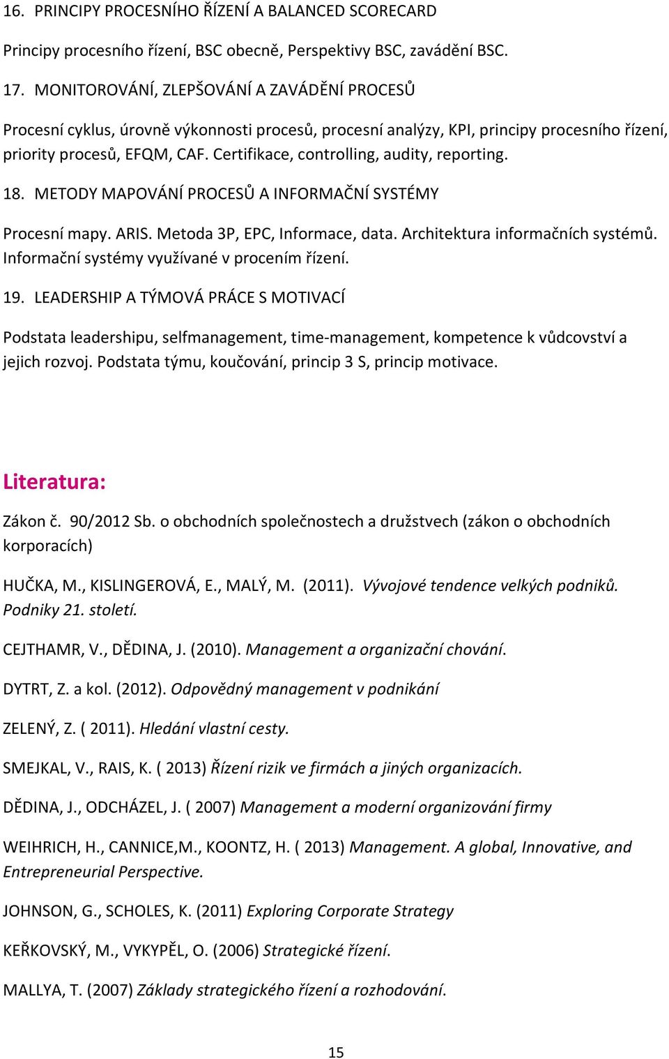 Certifikace, controlling, audity, reporting. 18. METODY MAPOVÁNÍ PROCESŮ A INFORMAČNÍ SYSTÉMY Procesní mapy. ARIS. Metoda 3P, EPC, Informace, data. Architektura informačních systémů.