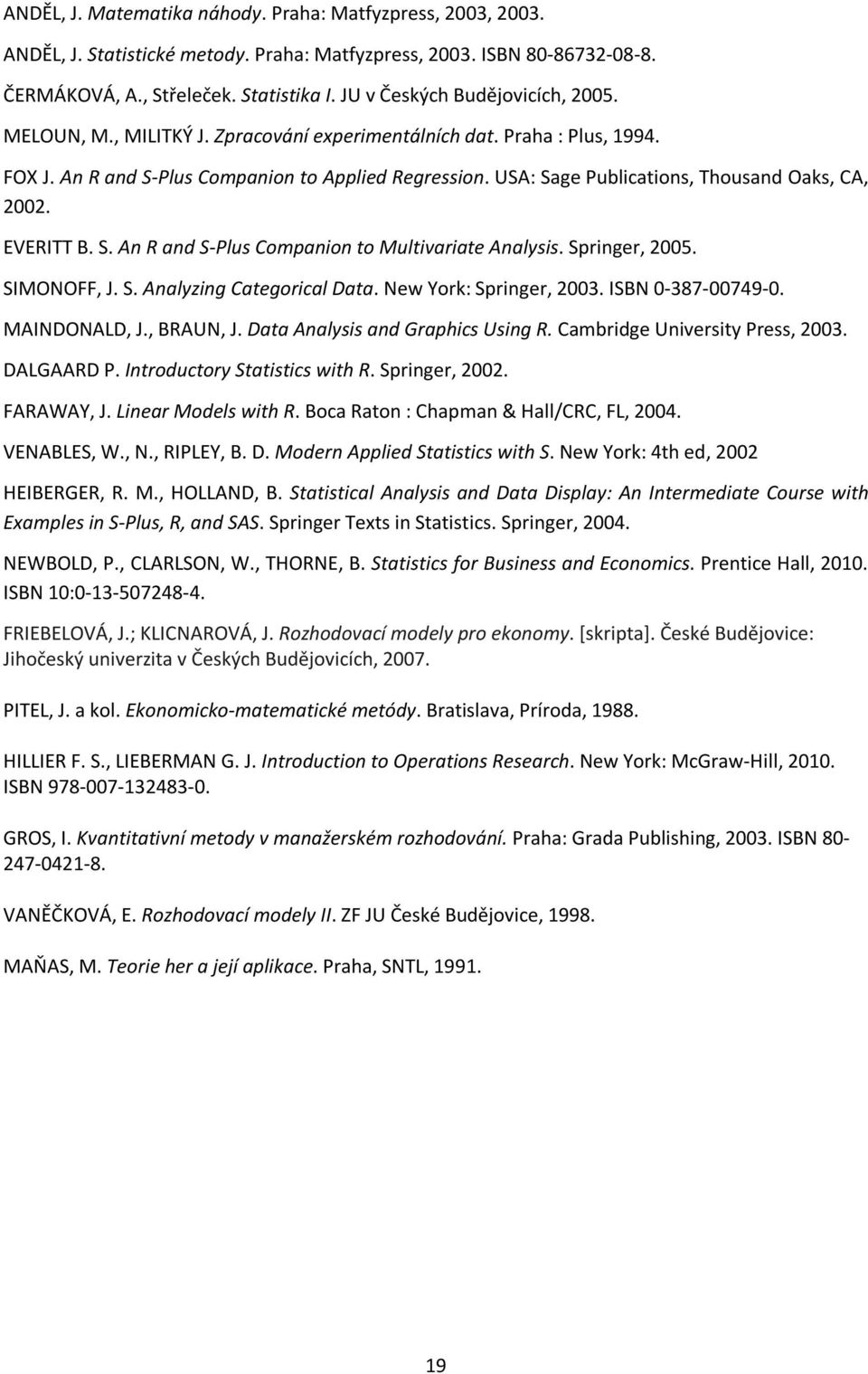 USA: Sage Publications, Thousand Oaks, CA, 2002. EVERITT B. S. An R and S-Plus Companion to Multivariate Analysis. Springer, 2005. SIMONOFF, J. S. Analyzing Categorical Data. New York: Springer, 2003.