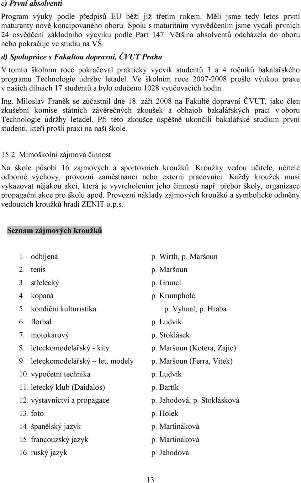 d) Spolupráce s Fakultou dopravní, ČVUT Praha V tomto školním roce pokračoval praktický výcvik studentů 3 a 4 ročníků bakalářského programu Technologie údržby letadel.