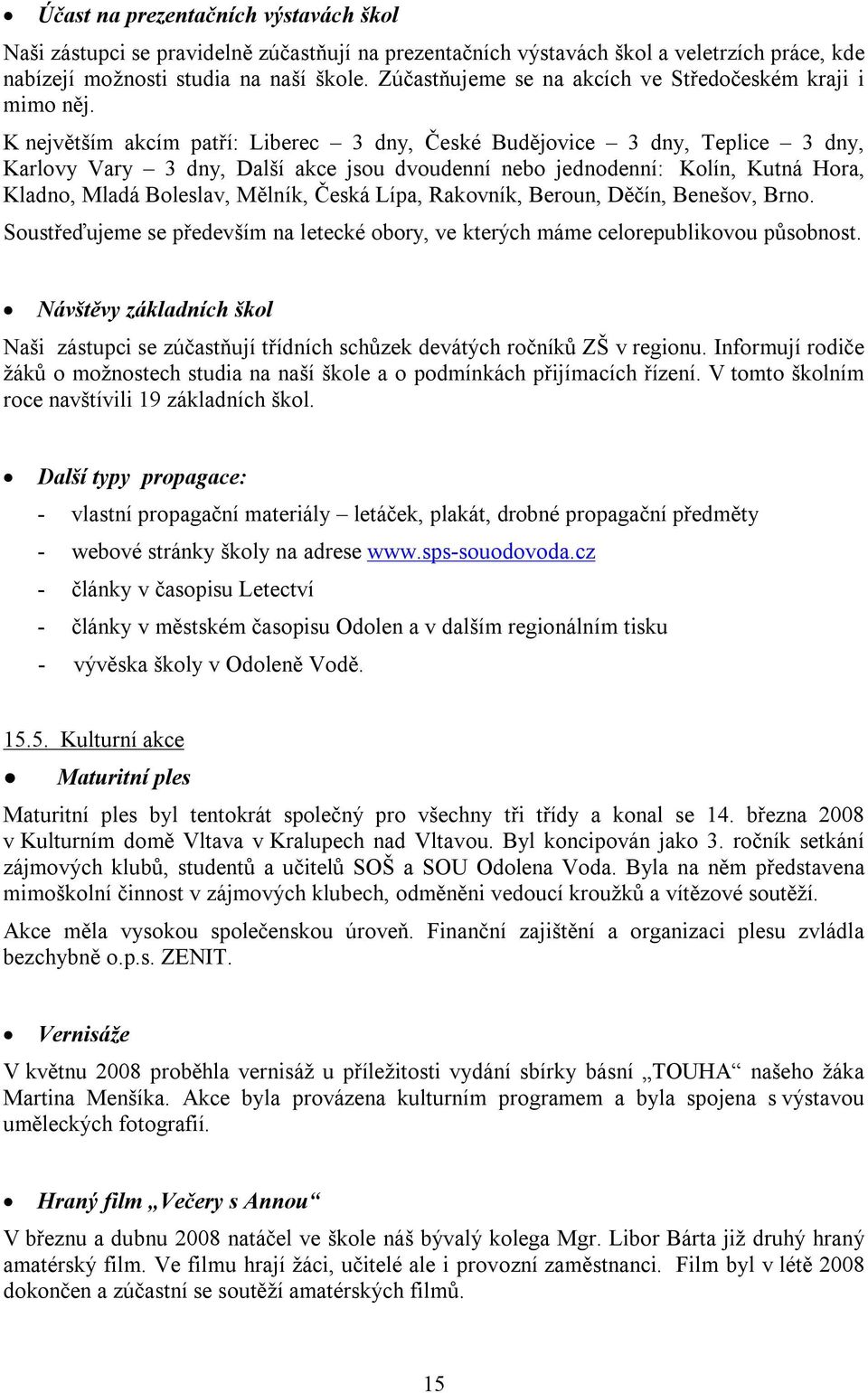 K největším akcím patří: Liberec 3 dny, České Budějovice 3 dny, Teplice 3 dny, Karlovy Vary 3 dny, Další akce jsou dvoudenní nebo jednodenní: Kolín, Kutná Hora, Kladno, Mladá Boleslav, Mělník, Česká