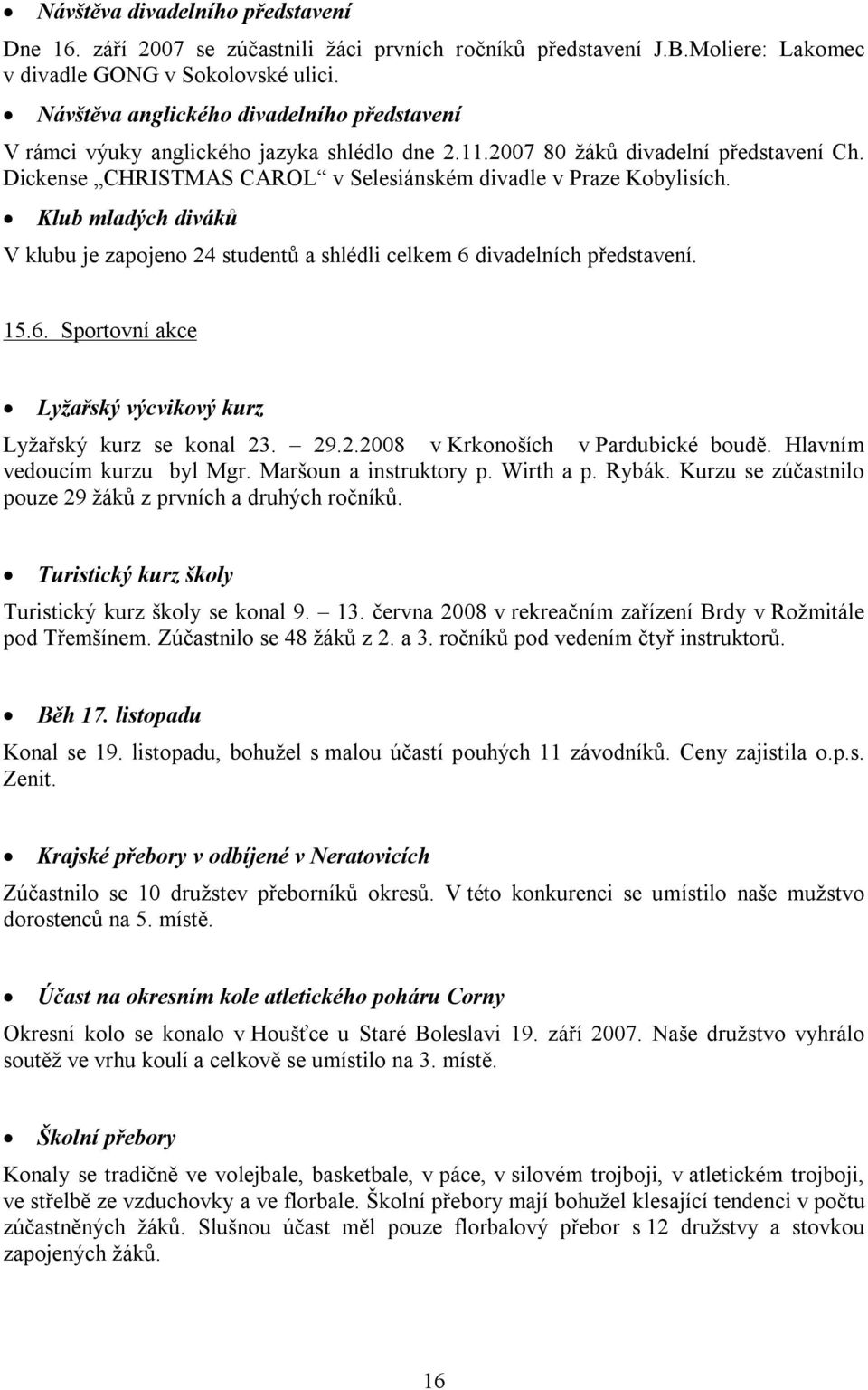 Klub mladých diváků V klubu je zapojeno 24 studentů a shlédli celkem 6 divadelních představení. 15.6. Sportovní akce Lyžařský výcvikový kurz Lyžařský kurz se konal 23. 29.2.2008 v Krkonoších v Pardubické boudě.