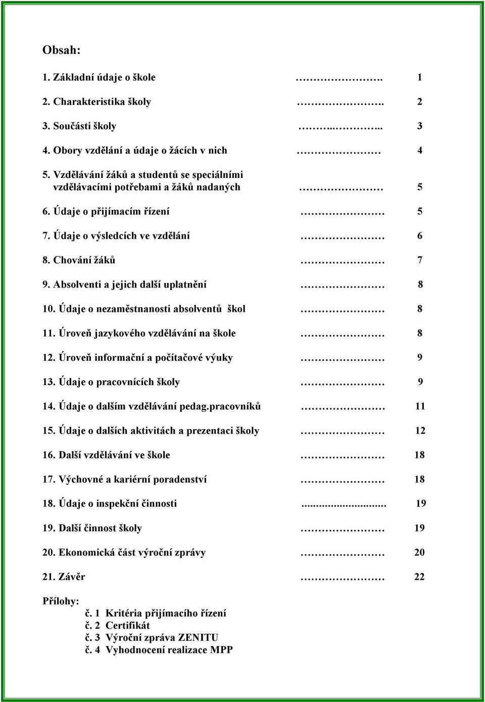 Absolventi a jejich další uplatnění 8 10. Údaje o nezaměstnanosti absolventů škol 8 11. Úroveň jazykového vzdělávání na škole 8 12. Úroveň informační a počítačové výuky 9 13.