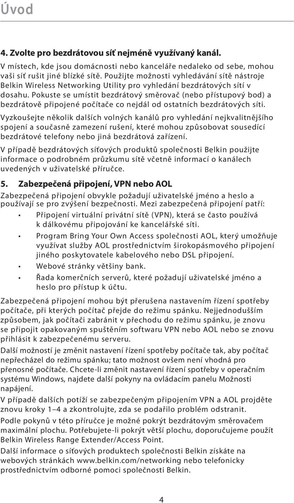 Pokuste se umístit bezdrátový směrovač (nebo přístupový bod) a bezdrátově připojené počítače co nejdál od ostatních bezdrátových síti.