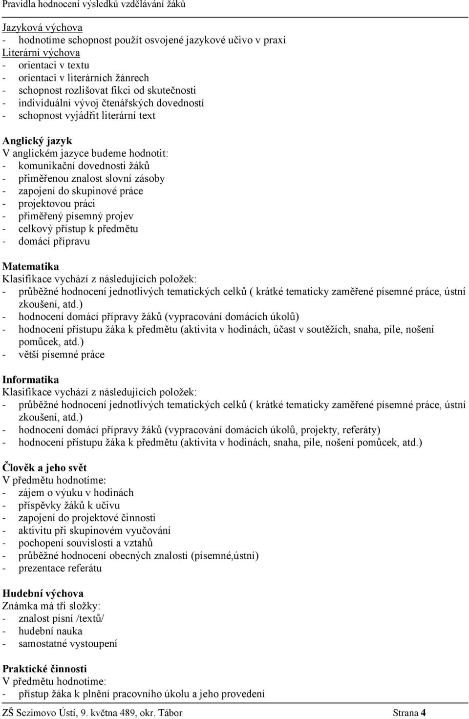 zapojení do skupinové práce - projektovou práci - přiměřený písemný projev - celkový přístup k předmětu - domácí přípravu Matematika - průběžné hodnocení jednotlivých tematických celků ( krátké