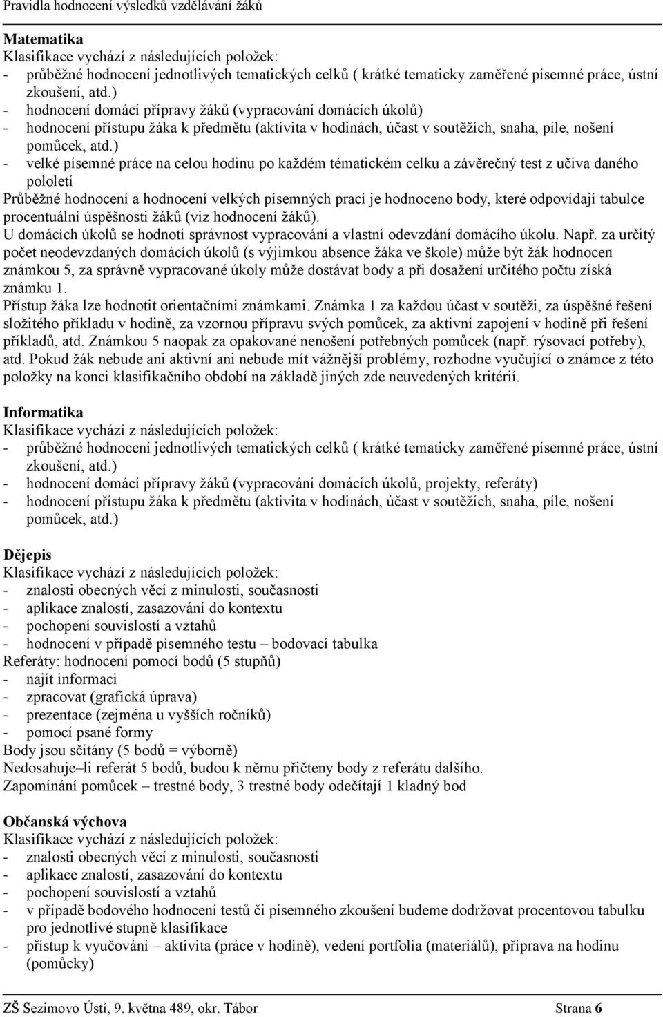 ) - velké písemné práce na celou hodinu po každém tématickém celku a závěrečný test z učiva daného pololetí Průběžné hodnocení a hodnocení velkých písemných prací je hodnoceno body, které odpovídají