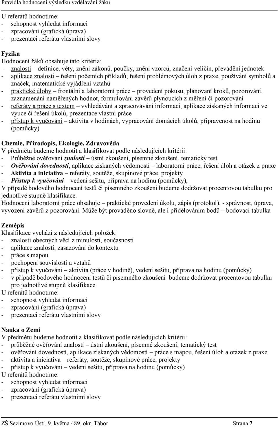 vyjádření vztahů - praktické úlohy frontální a laboratorní práce provedení pokusu, plánovaní kroků, pozorování, zaznamenání naměřených hodnot, formulování závěrů plynoucích z měření či pozorování -