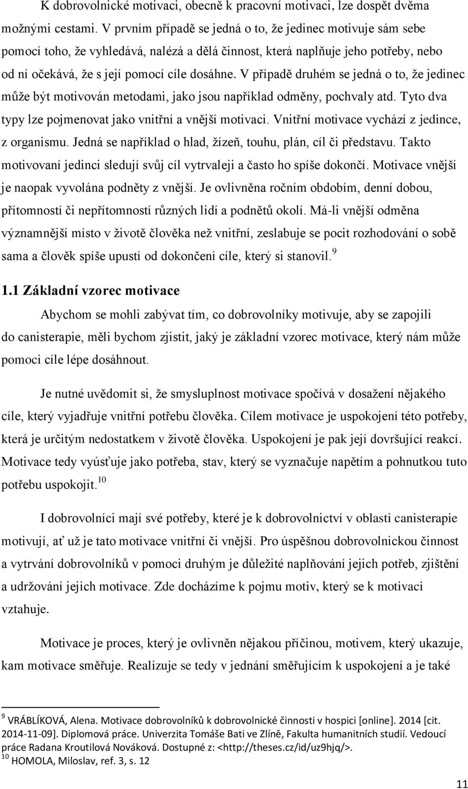 V případě druhém se jedná o to, že jedinec může být motivován metodami, jako jsou například odměny, pochvaly atd. Tyto dva typy lze pojmenovat jako vnitřní a vnější motivaci.