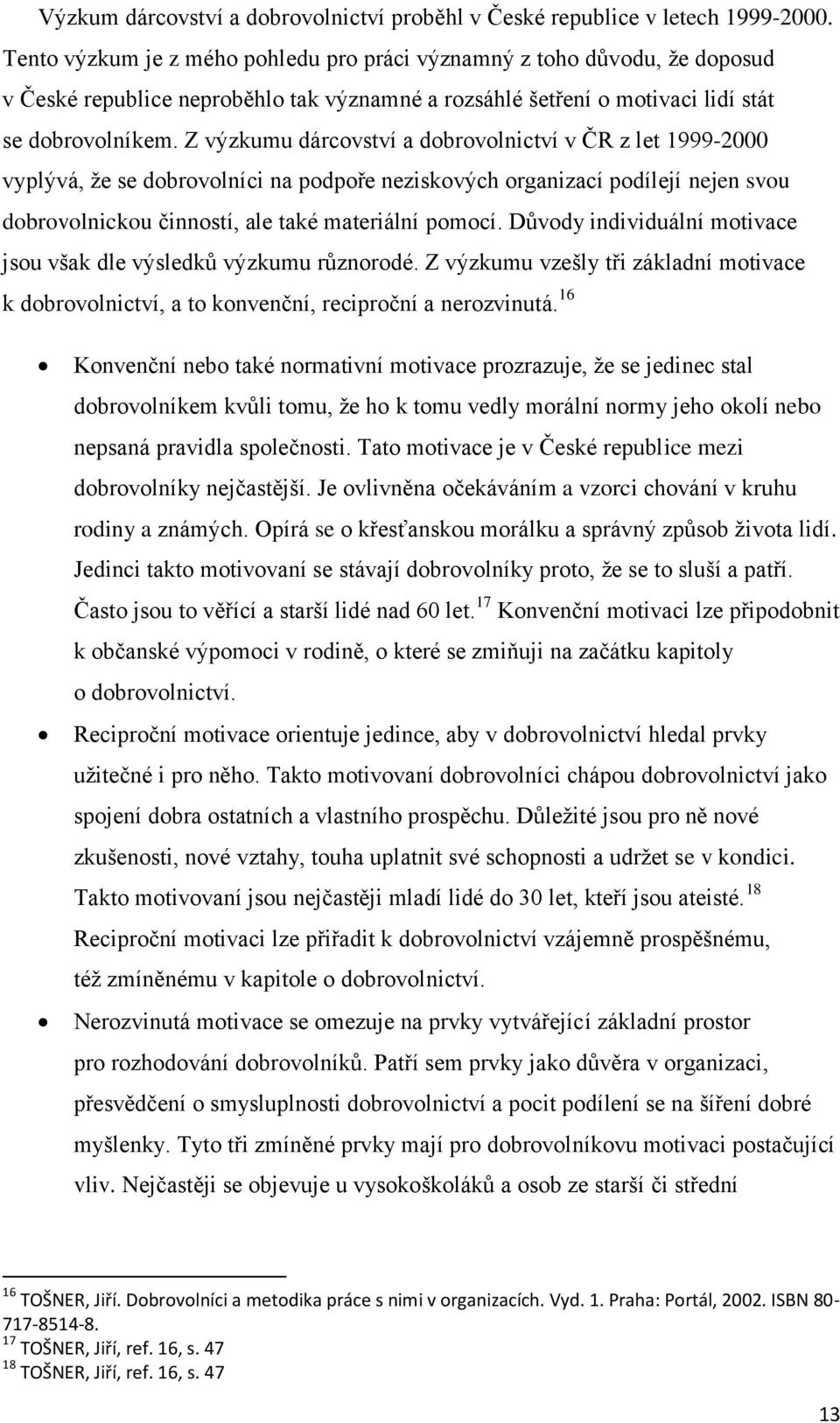 Z výzkumu dárcovství a dobrovolnictví v ČR z let 1999-2000 vyplývá, že se dobrovolníci na podpoře neziskových organizací podílejí nejen svou dobrovolnickou činností, ale také materiální pomocí.