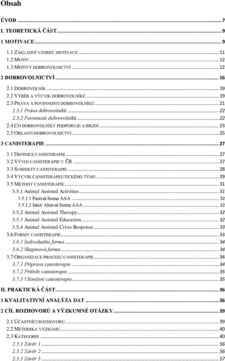 5 OBLASTI DOBROVOLNICTVÍ... 25 3 CANISTERAPIE... 27 3.1 DEFINICE CANISTERAPIE... 27 3.2 VÝVOJ CANISTERAPIE V ČR... 27 3.3 SUBJEKTY CANISTERAPIE... 28 3.4 VÝCVIK CANISTERAPEUTICKÉHO TÝMU... 29 3.