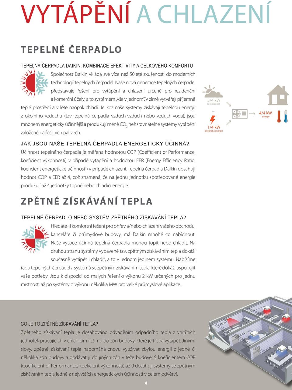 V zimě vytvářejí příjemně teplé prostředí a v létě naopak chladí. Jelikož naše systémy získávají tepelnou energii z okolního vzduchu (tzv.