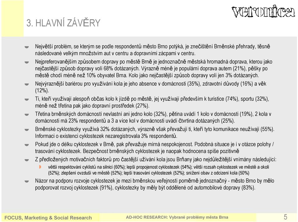 Výrazně méně je populární doprava autem (%), pěšky po městě chodí méně než % obyvatel Brna. Kolo jako nejčastější způsob dopravy volí jen % dotázaných.