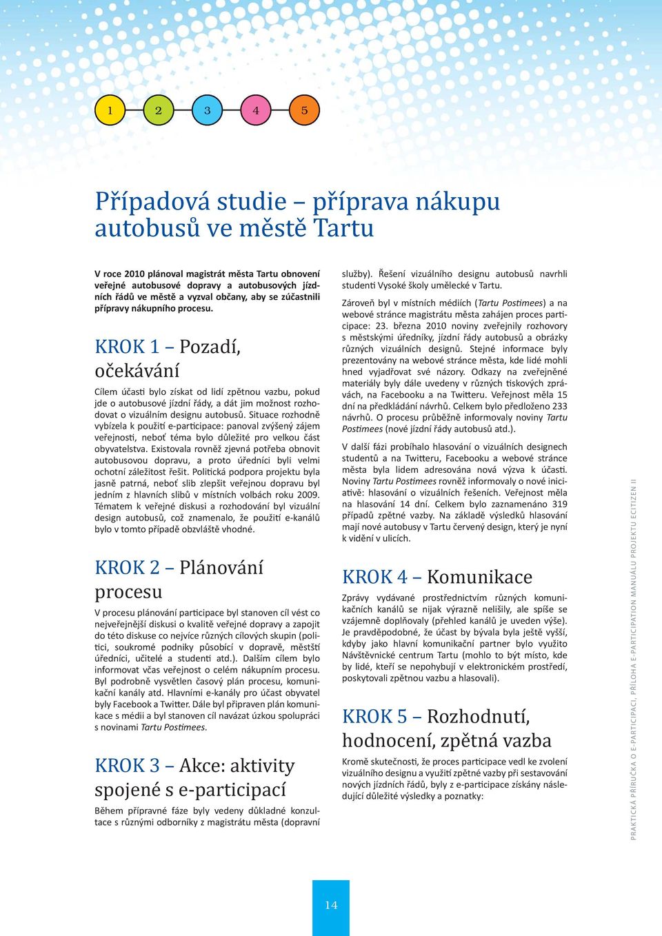 KROK 1 Pozadí, očekávání Cílem účas bylo získat od lidí zpětnou vazbu, pokud jde o autobusové jízdní řády, a dát jim možnost rozhodovat o vizuálním designu autobusů.