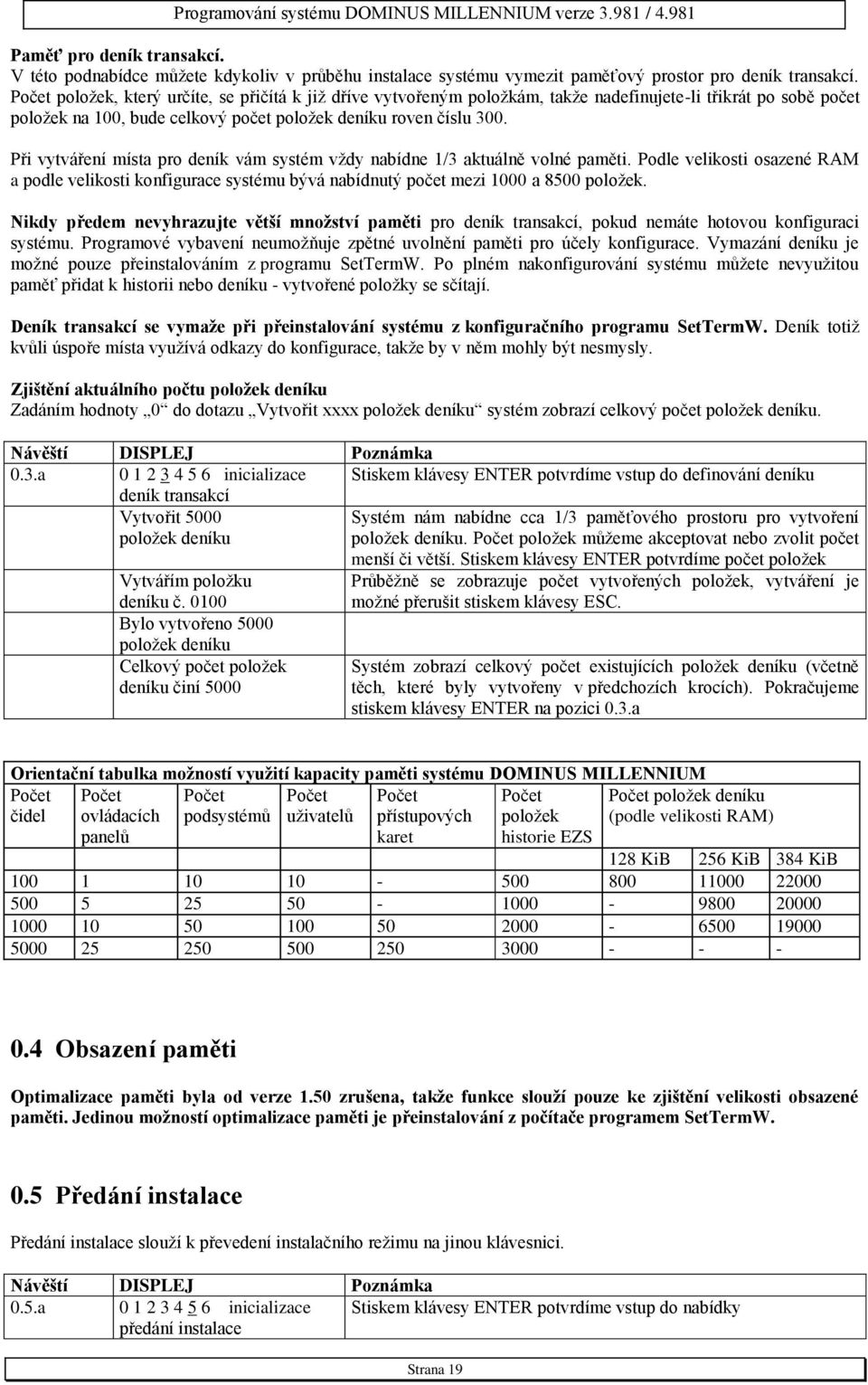 Při vytváření místa pro deník vám systém vždy nabídne 1/3 aktuálně volné paměti. Podle velikosti osazené RAM a podle velikosti konfigurace systému bývá nabídnutý počet mezi 1000 a 8500 položek.