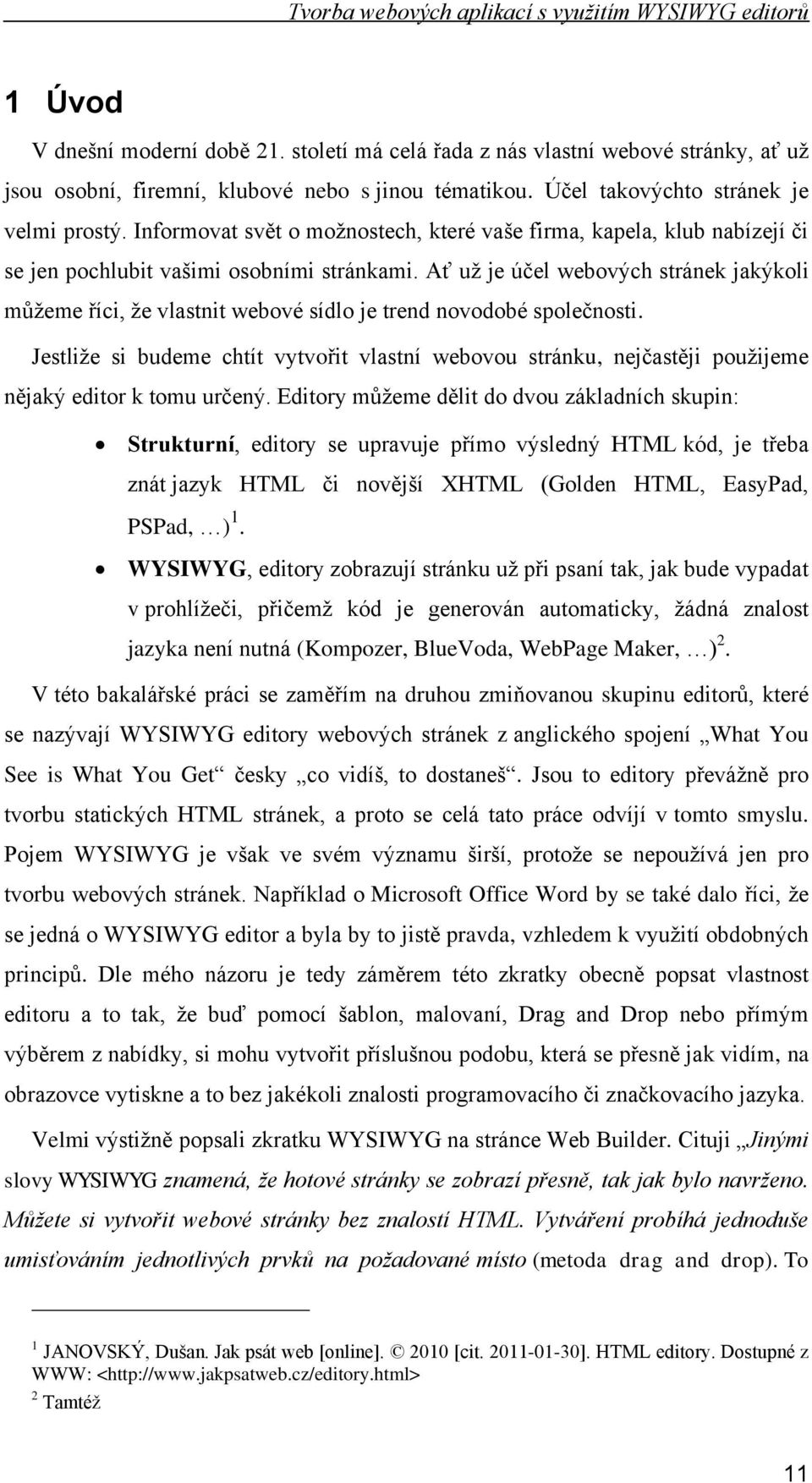 Ať uţ je účel webových stránek jakýkoli můţeme říci, ţe vlastnit webové sídlo je trend novodobé společnosti.