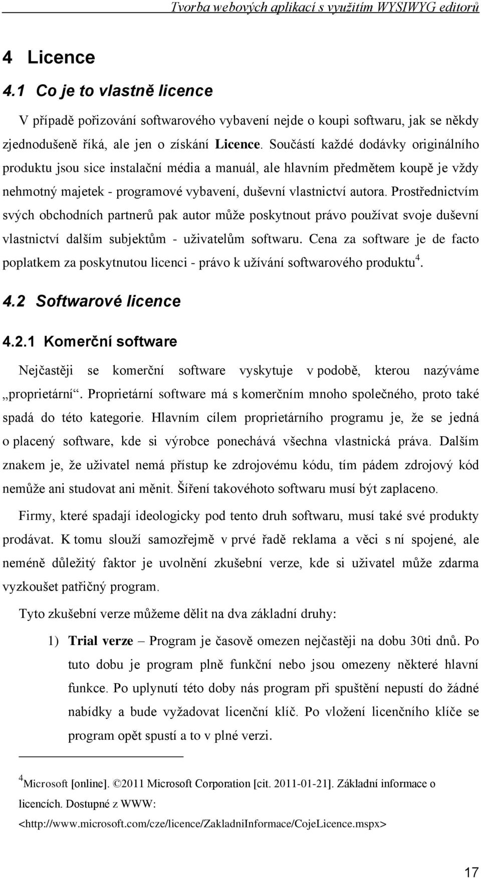 Prostřednictvím svých obchodních partnerů pak autor můţe poskytnout právo pouţívat svoje duševní vlastnictví dalším subjektům - uţivatelům softwaru.