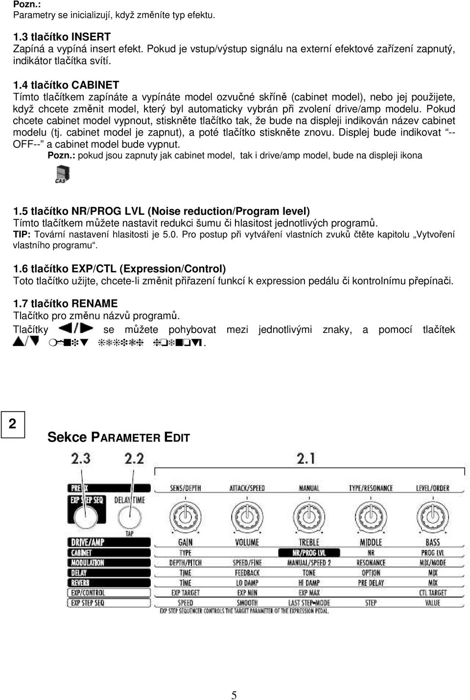 4 tlačítko CABINET Tímto tlačítkem zapínáte a vypínáte model ozvučné skříně (cabinet model), nebo jej použijete, když chcete změnit model, který byl automaticky vybrán při zvolení drive/amp modelu.