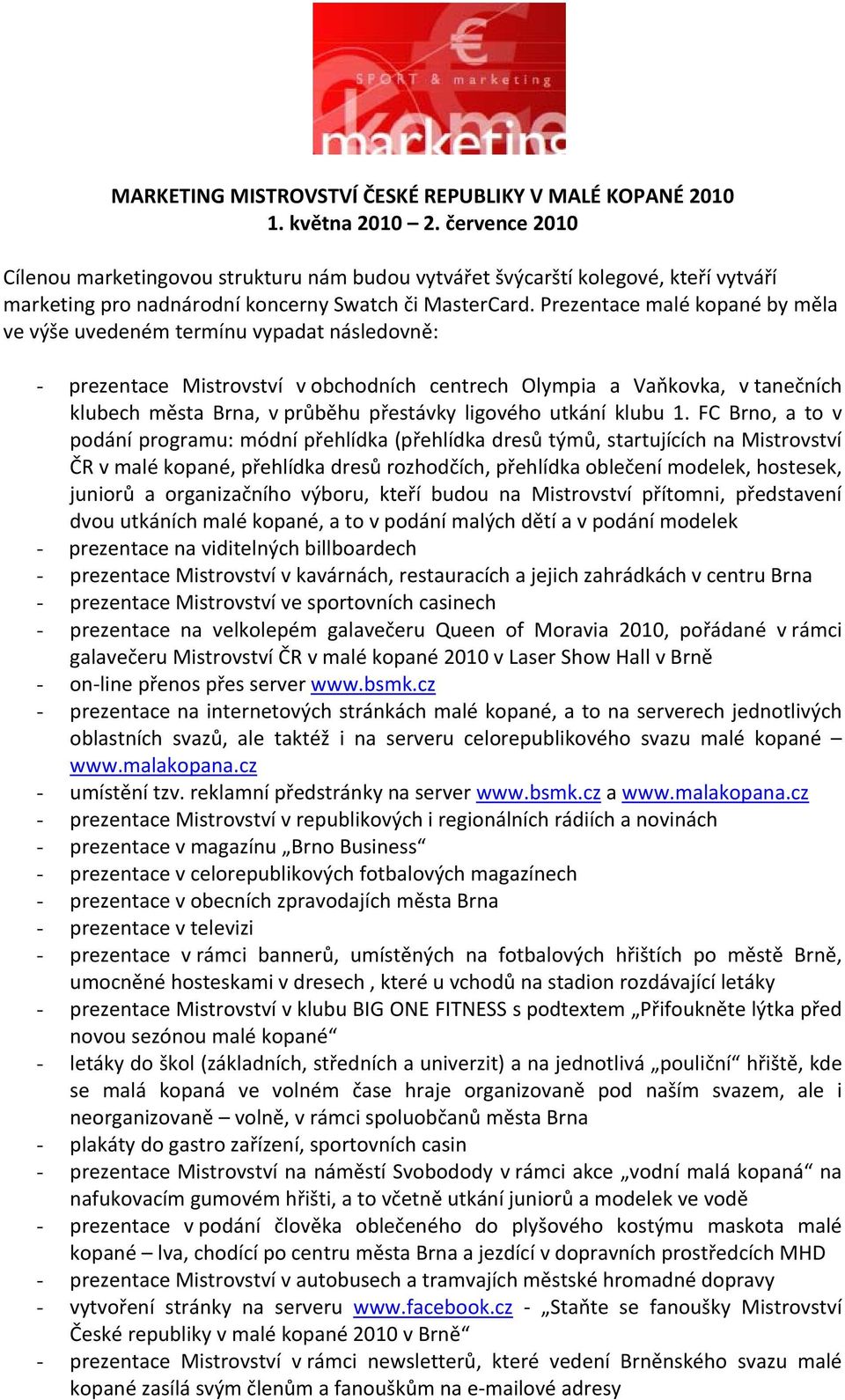 Prezentace malé kopané by měla ve výše uvedeném termínu vypadat následovně: - prezentace Mistrovství v obchodních centrech Olympia a Vaňkovka, v tanečních klubech města Brna, v průběhu přestávky