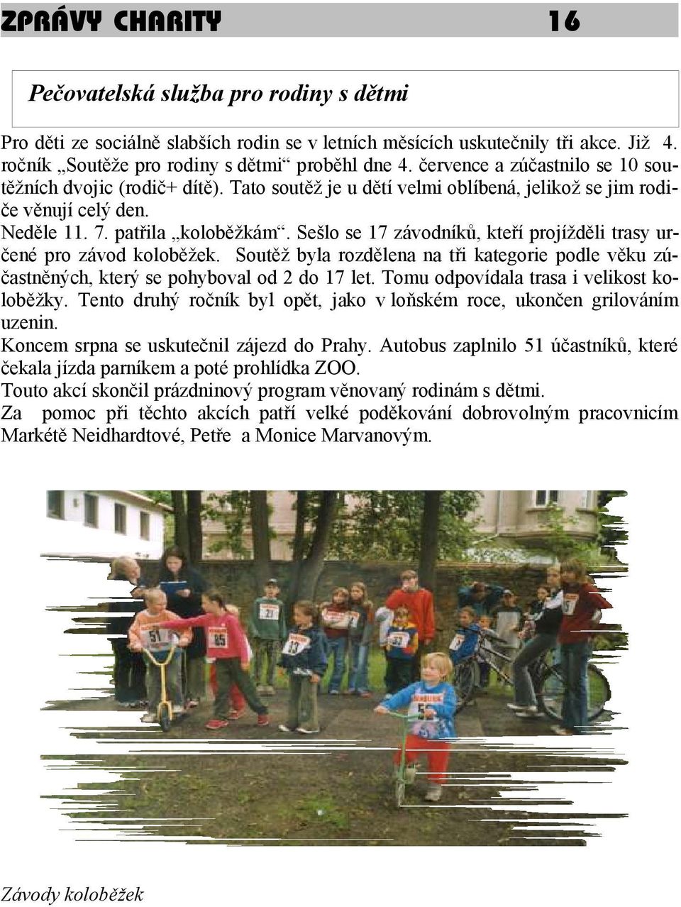 Sešlo se 17 závodníků, kteří projížděli trasy určené pro závod koloběžek. Soutěž byla rozdělena na tři kategorie podle věku zúčastněných, který se pohyboval od 2 do 17 let.