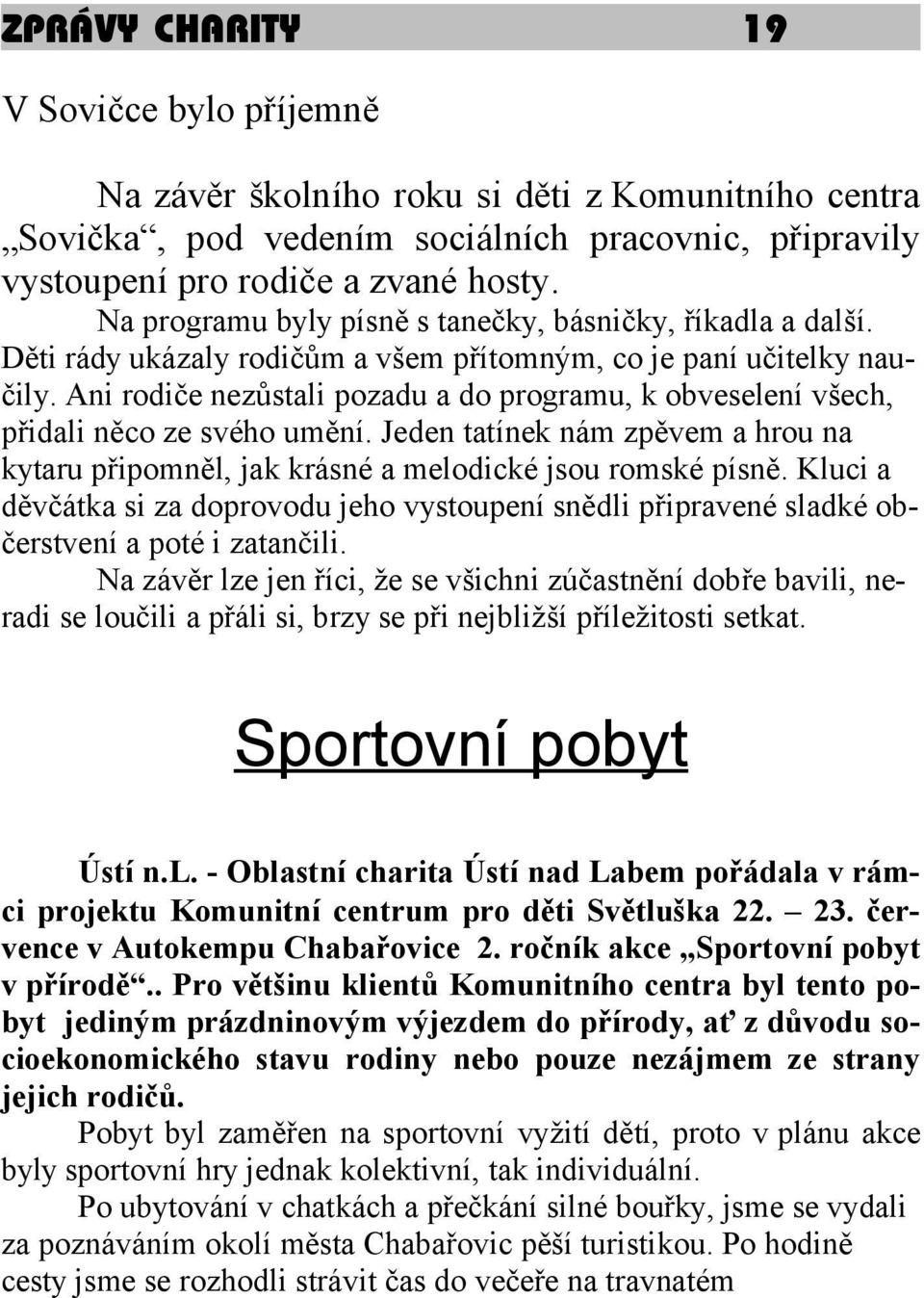 Ani rodiče nezůstali pozadu a do programu, k obveselení všech, přidali něco ze svého umění. Jeden tatínek nám zpěvem a hrou na kytaru připomněl, jak krásné a melodické jsou romské písně.