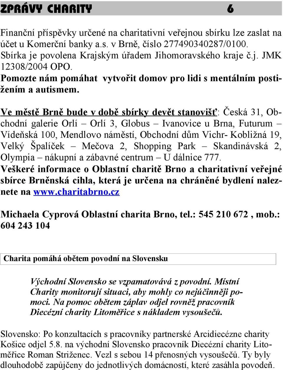 Ve městě Brně bude v době sbírky devět stanovišť: Česká 31, Obchodní galerie Orlí Orlí 3, Globus Ivanovice u Brna, Futurum Vídeňská 100, Mendlovo náměstí, Obchodní dům Vichr- Kobližná 19, Velký