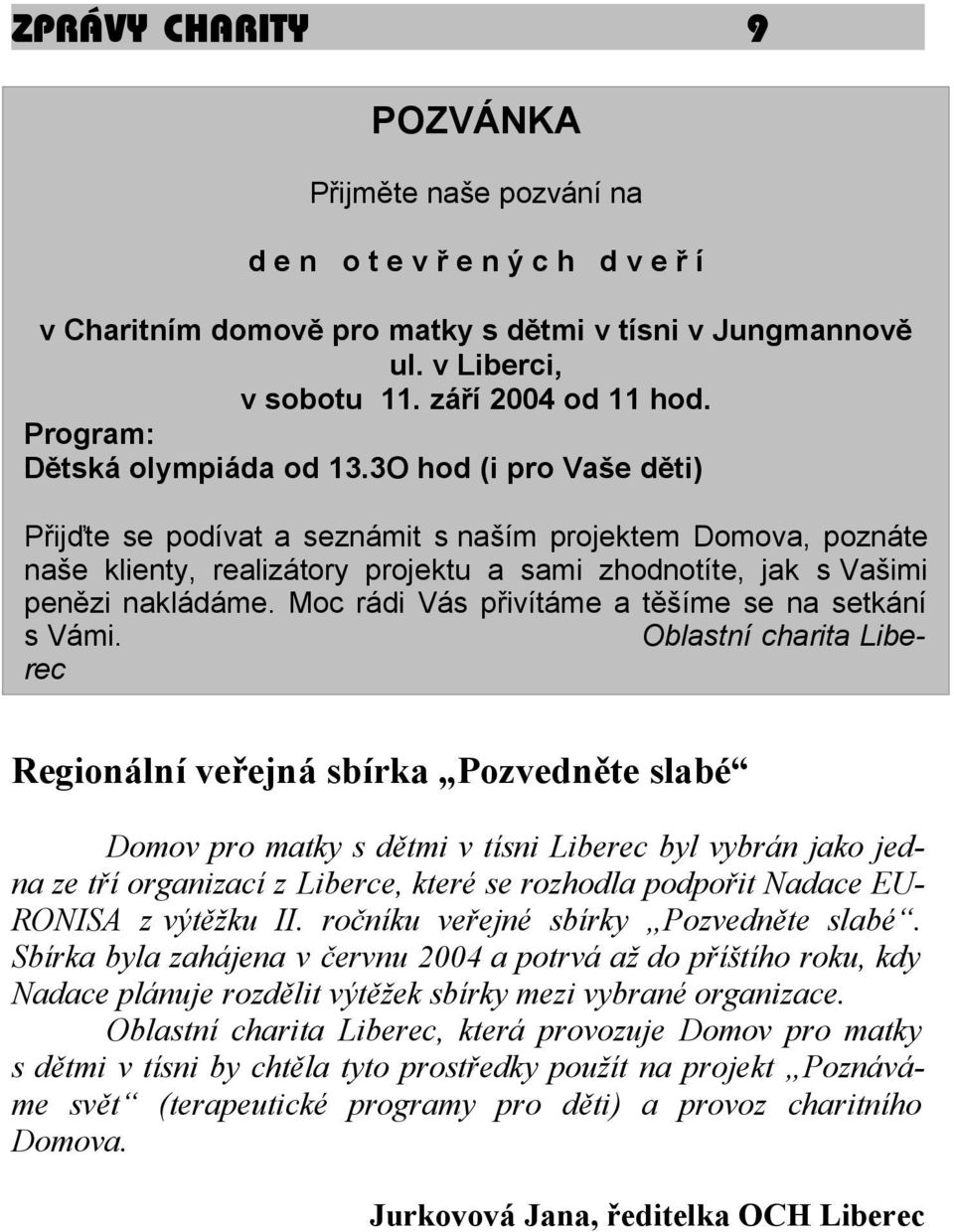 3O hod (i pro Vaše děti) Přijďte se podívat a seznámit s naším projektem Domova, poznáte naše klienty, realizátory projektu a sami zhodnotíte, jak s Vašimi penězi nakládáme.