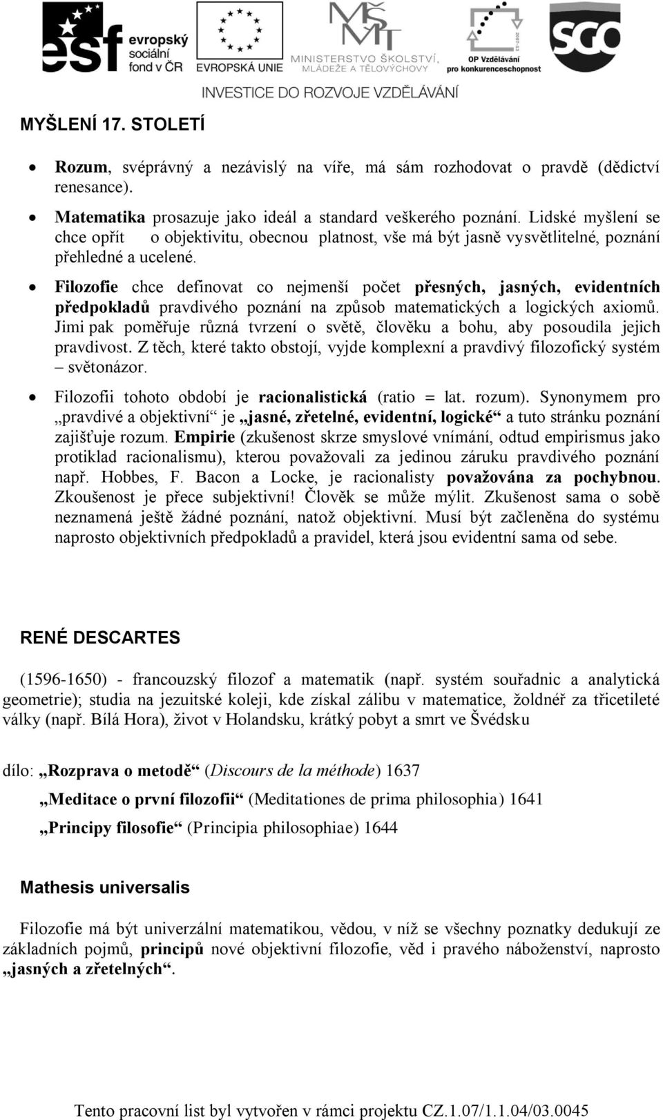 Filozofie chce definovat co nejmenší počet přesných, jasných, evidentních předpokladů pravdivého poznání na způsob matematických a logických axiomů.