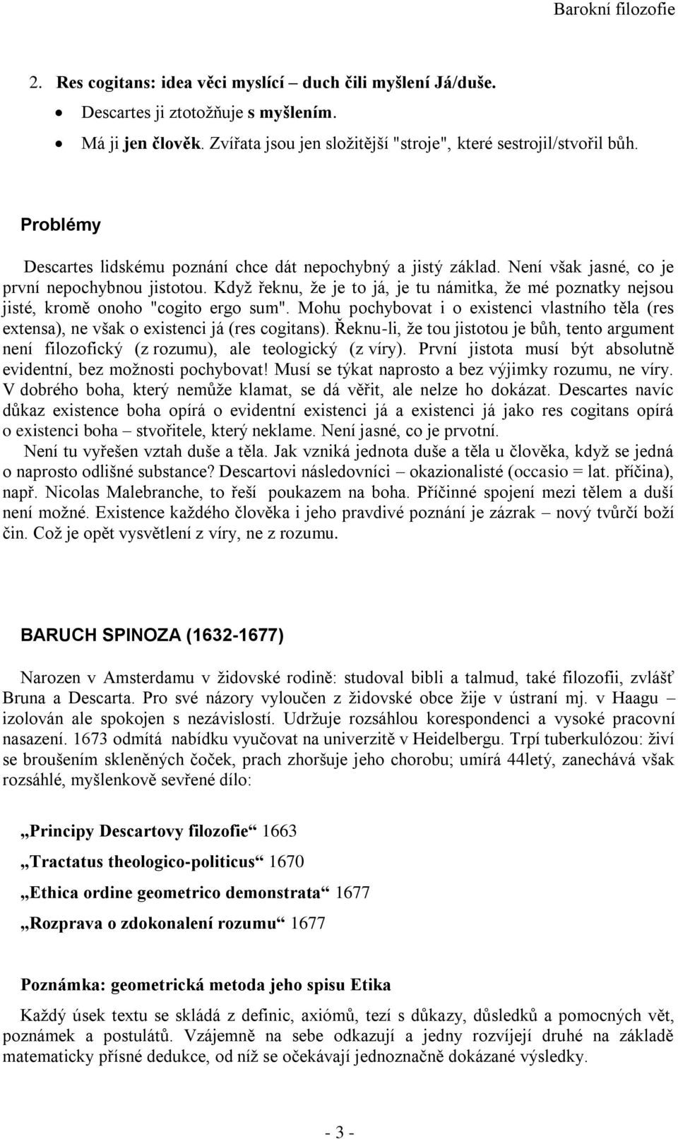 Když řeknu, že je to já, je tu námitka, že mé poznatky nejsou jisté, kromě onoho "cogito ergo sum". Mohu pochybovat i o existenci vlastního těla (res extensa), ne však o existenci já (res cogitans).