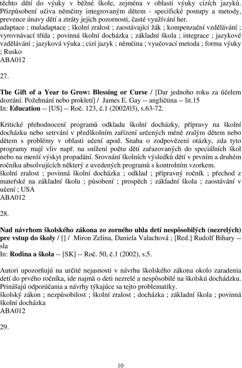 adaptace ; maladaptace ; školní zralost ; zaostávající žák ; kompenzační vzdělávání ; vyrovnávací třída ; povinná školní docházka ; základní škola ; integrace ; jazykové vzdělávání ; jazyková výuka ;