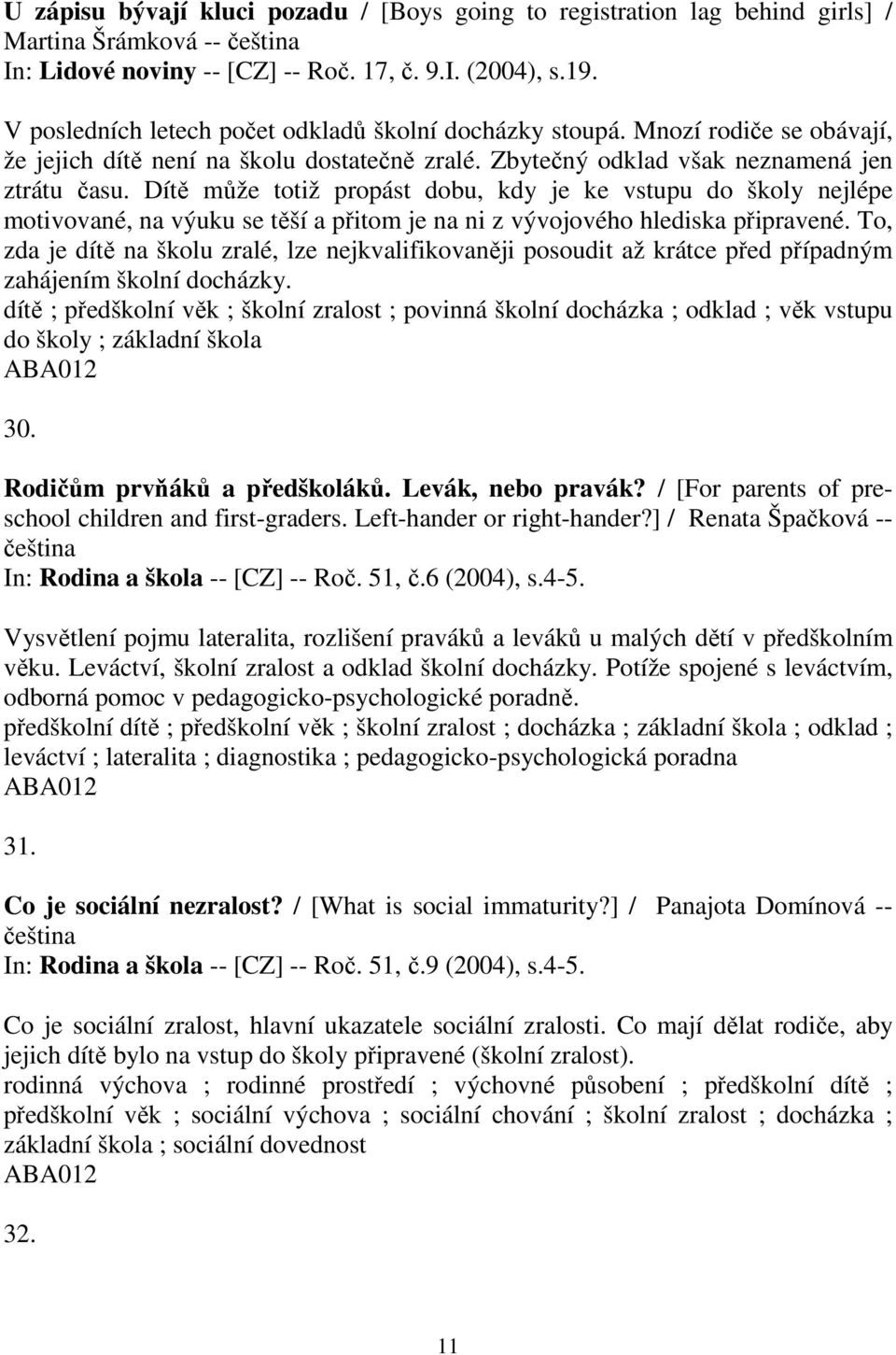 Dítě může totiž propást dobu, kdy je ke vstupu do školy nejlépe motivované, na výuku se těší a přitom je na ni z vývojového hlediska připravené.