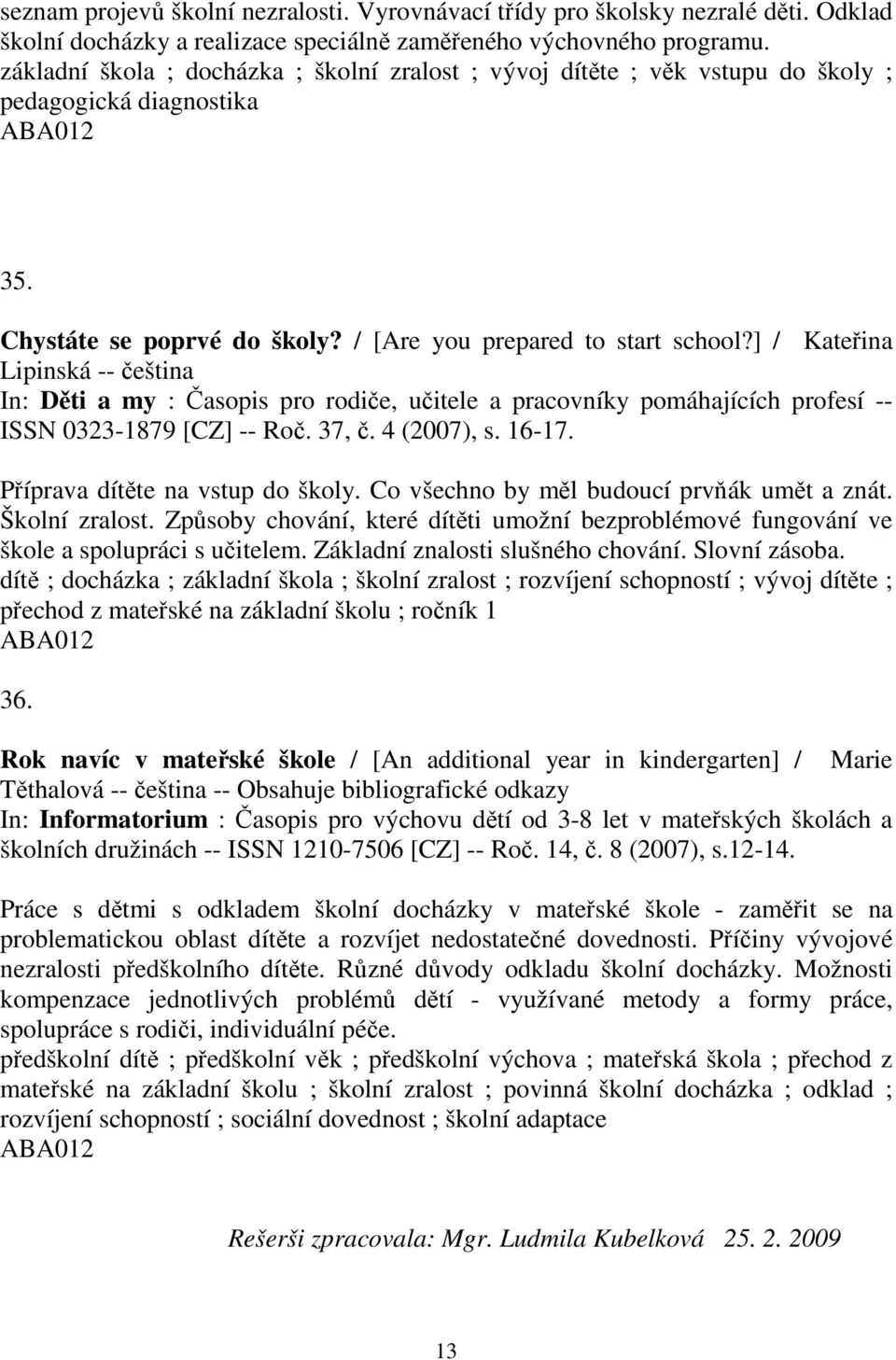 ] / Kateřina Lipinská -- čeština In: Děti a my : Časopis pro rodiče, učitele a pracovníky pomáhajících profesí -- ISSN 0323-1879 [CZ] -- Roč. 37, č. 4 (2007), s. 16-17.