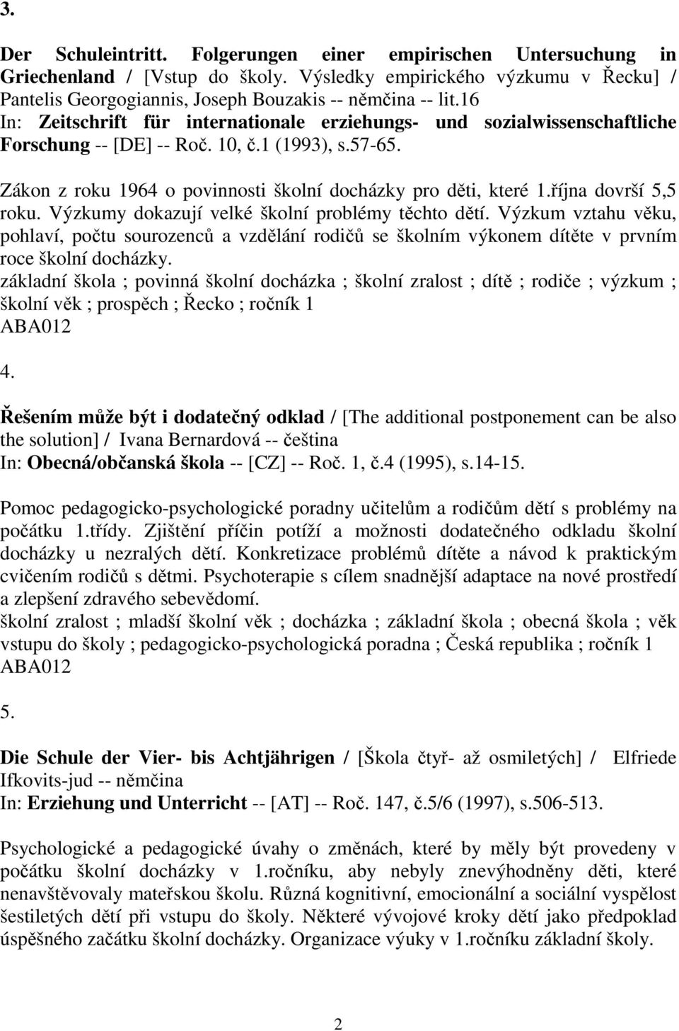 října dovrší 5,5 roku. Výzkumy dokazují velké školní problémy těchto dětí. Výzkum vztahu věku, pohlaví, počtu sourozenců a vzdělání rodičů se školním výkonem dítěte v prvním roce školní docházky.