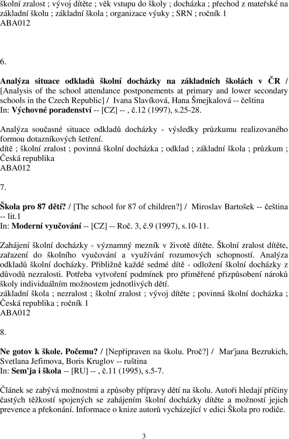 Hana Šmejkalová -- čeština In: Výchovné poradenství -- [CZ] --, č.12 (1997), s.25-28. Analýza současné situace odkladů docházky - výsledky průzkumu realizovaného formou dotazníkových šetření.