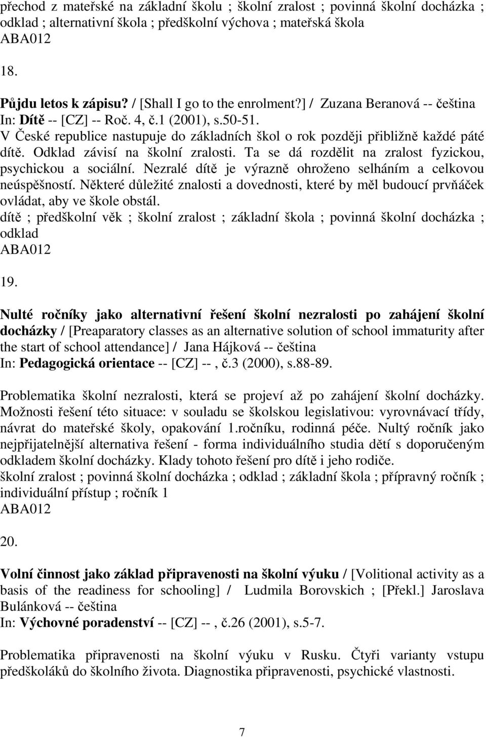 Odklad závisí na školní zralosti. Ta se dá rozdělit na zralost fyzickou, psychickou a sociální. Nezralé dítě je výrazně ohroženo selháním a celkovou neúspěšností.