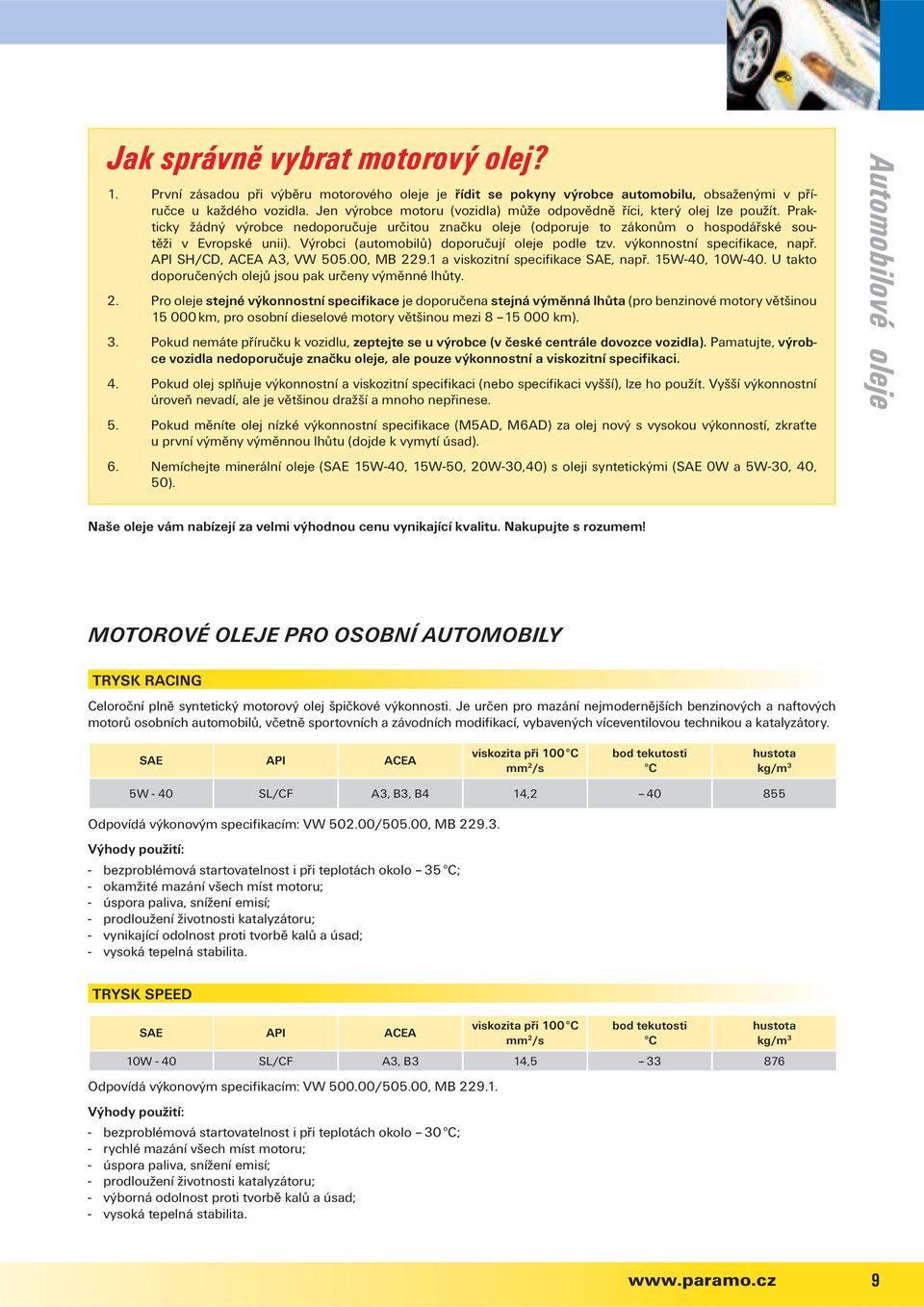 Výrobci (automobilů) doporučují oleje podle tzv. výkonnostní specifikace, např. API SH/CD, ACEA A3, VW 505.00, MB 229.1 a viskozitní specifikace SAE, např. 15W-40, 10W-40.