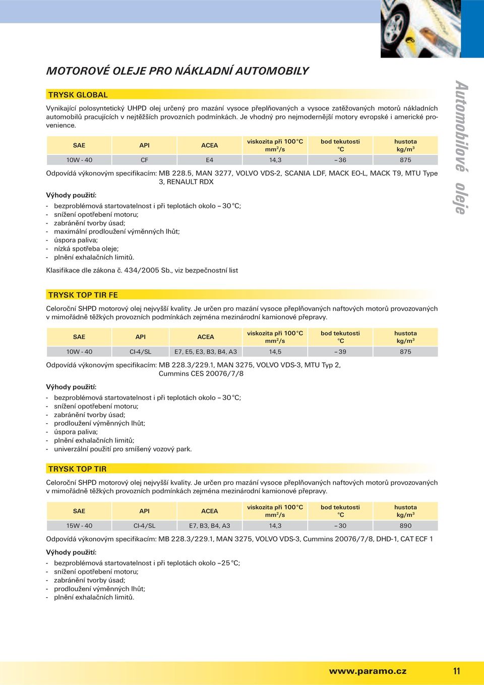 SAE API ACEA viskozita při 100 C mm 2 /s bod tekutosti C 10W - 40 CF E4 14,3 36 875 hustota kg/m 3 Odpovídá výkonovým specifikacím: MB 228.