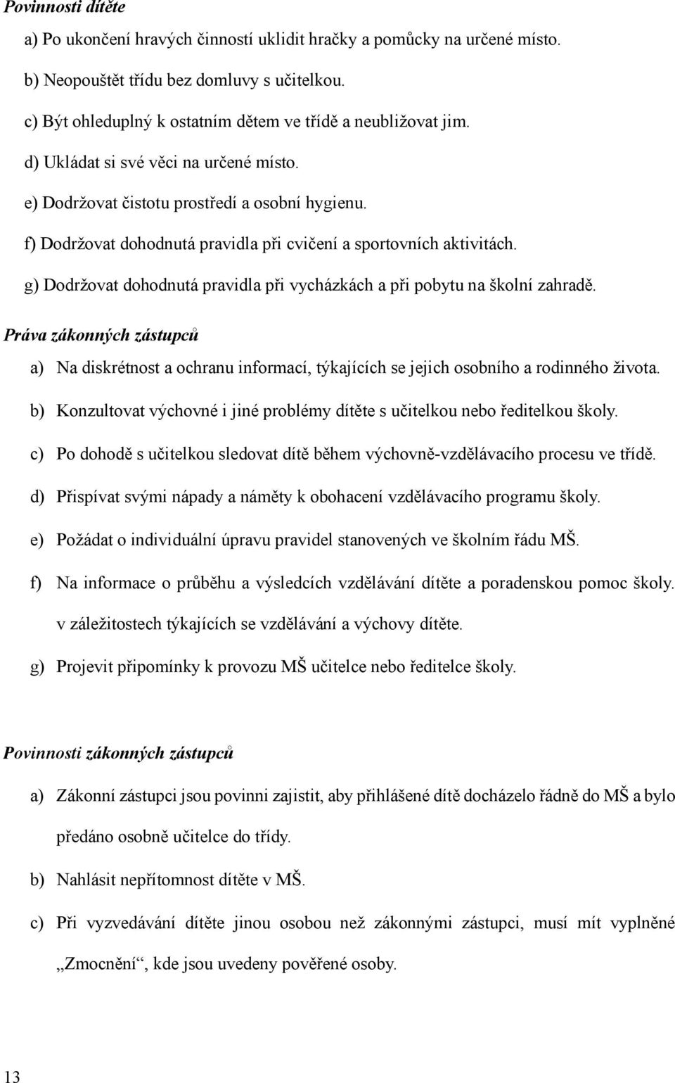 g) Dodržovat dohodnutá pravidla při vycházkách a při pobytu na školní zahradě. Práva zákonných zástupců a) Na diskrétnost a ochranu informací, týkajících se jejich osobního a rodinného života.