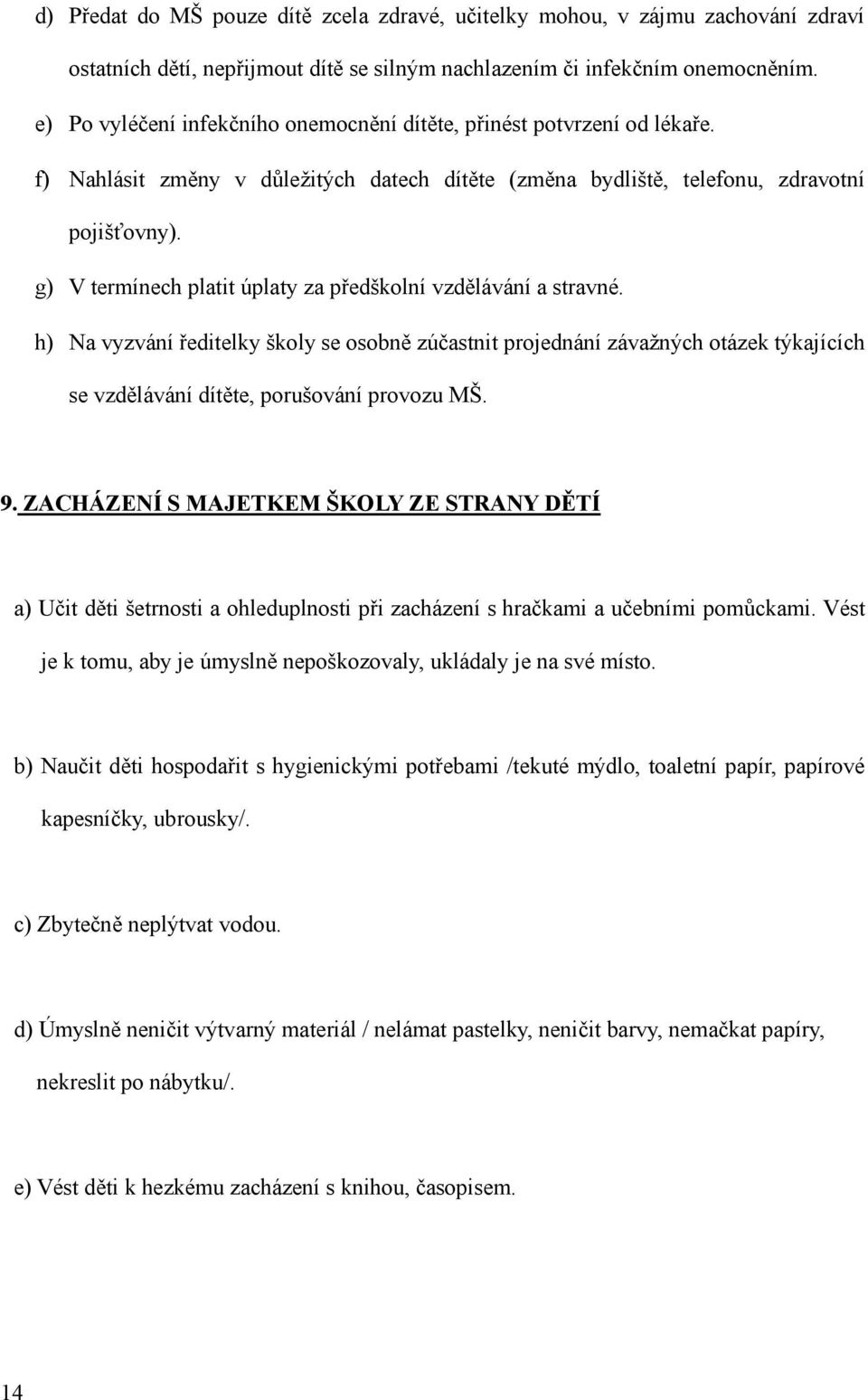 g) V termínech platit úplaty za předškolní vzdělávání a stravné. h) Na vyzvání ředitelky školy se osobně zúčastnit projednání závažných otázek týkajících se vzdělávání dítěte, porušování provozu MŠ.