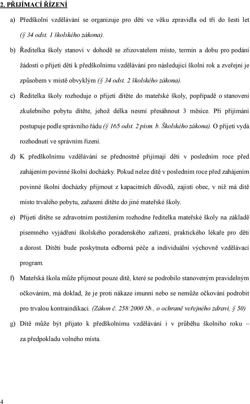 ( 34 odst. 2 školského zákona). c) Ředitelka školy rozhoduje o přijetí dítěte do mateřské školy, popřípadě o stanovení zkušebního pobytu dítěte, jehož délka nesmí přesáhnout 3 měsíce.