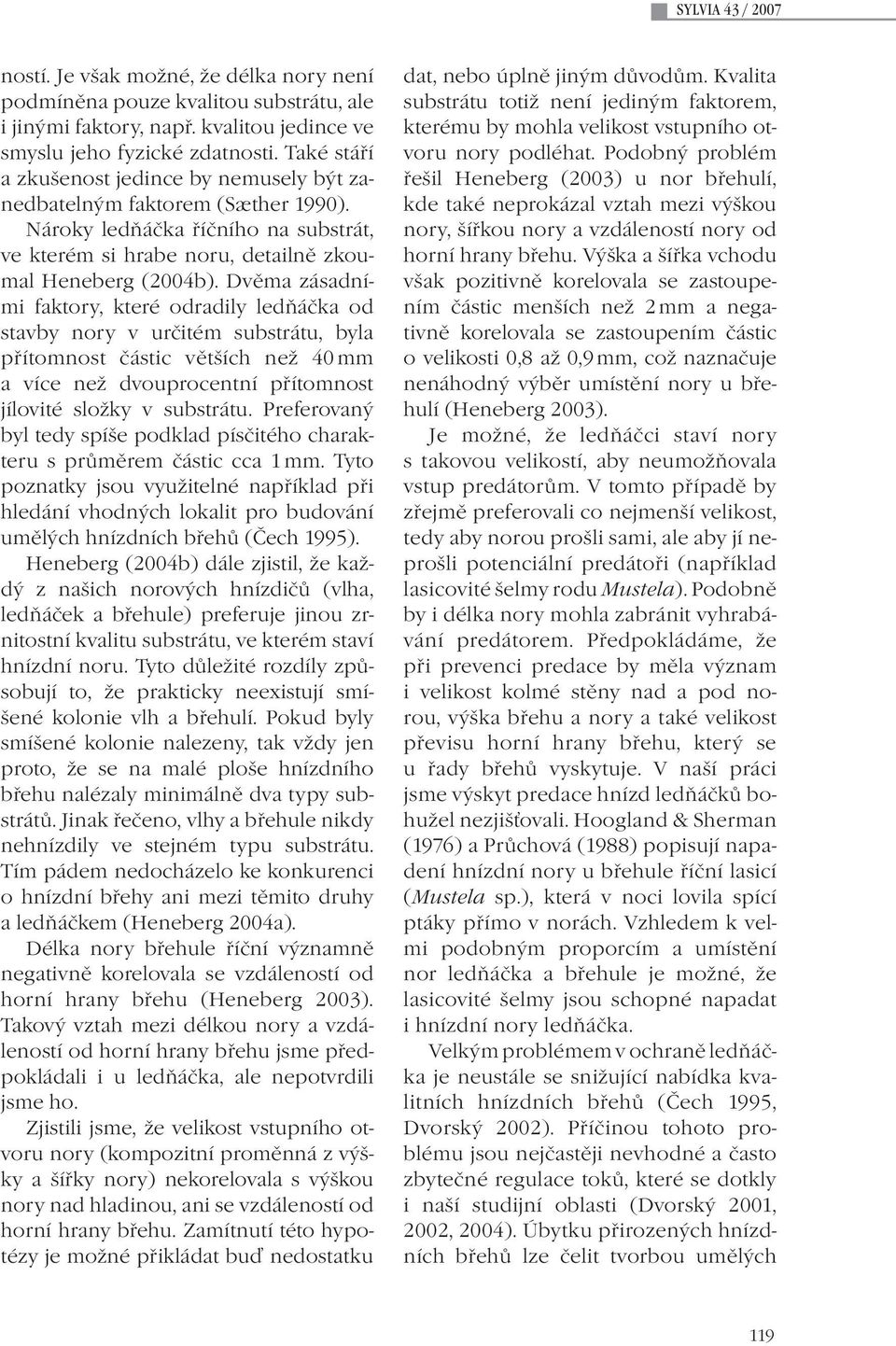 Dvěma zásadními faktory, které odradily ledňáčka od stavby nory v určitém substrátu, byla přítomnost částic větších než 40 mm a více než dvouprocentní přítomnost jílovité složky v substrátu.