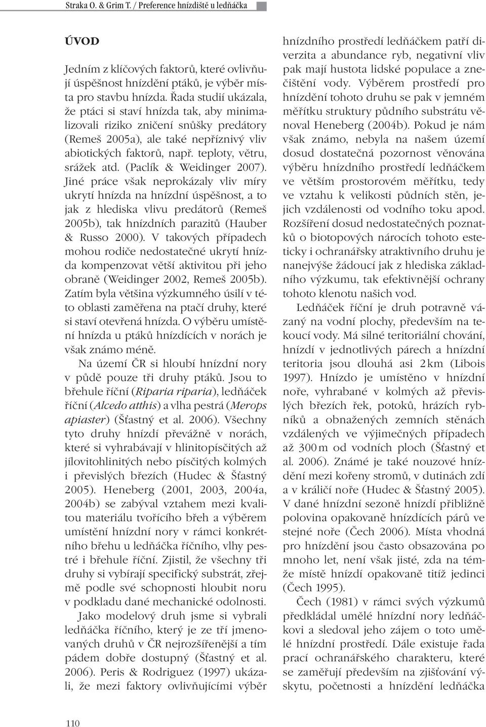 (Paclík & Weidinger 2007). Jiné práce však neprokázaly vliv míry ukrytí hnízda na hnízdní úspěšnost, a to jak z hlediska vlivu predátorů (Remeš 2005b), tak hnízdních parazitů (Hauber & Russo 2000).