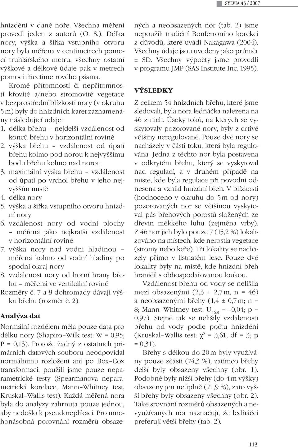 Kromě přítomnosti či nepřítomnosti křovité a/nebo stromovité vegetace v bezprostřední blízkosti nory (v okruhu 5 m) byly do hnízdních karet zaznamenány následující údaje: 1.