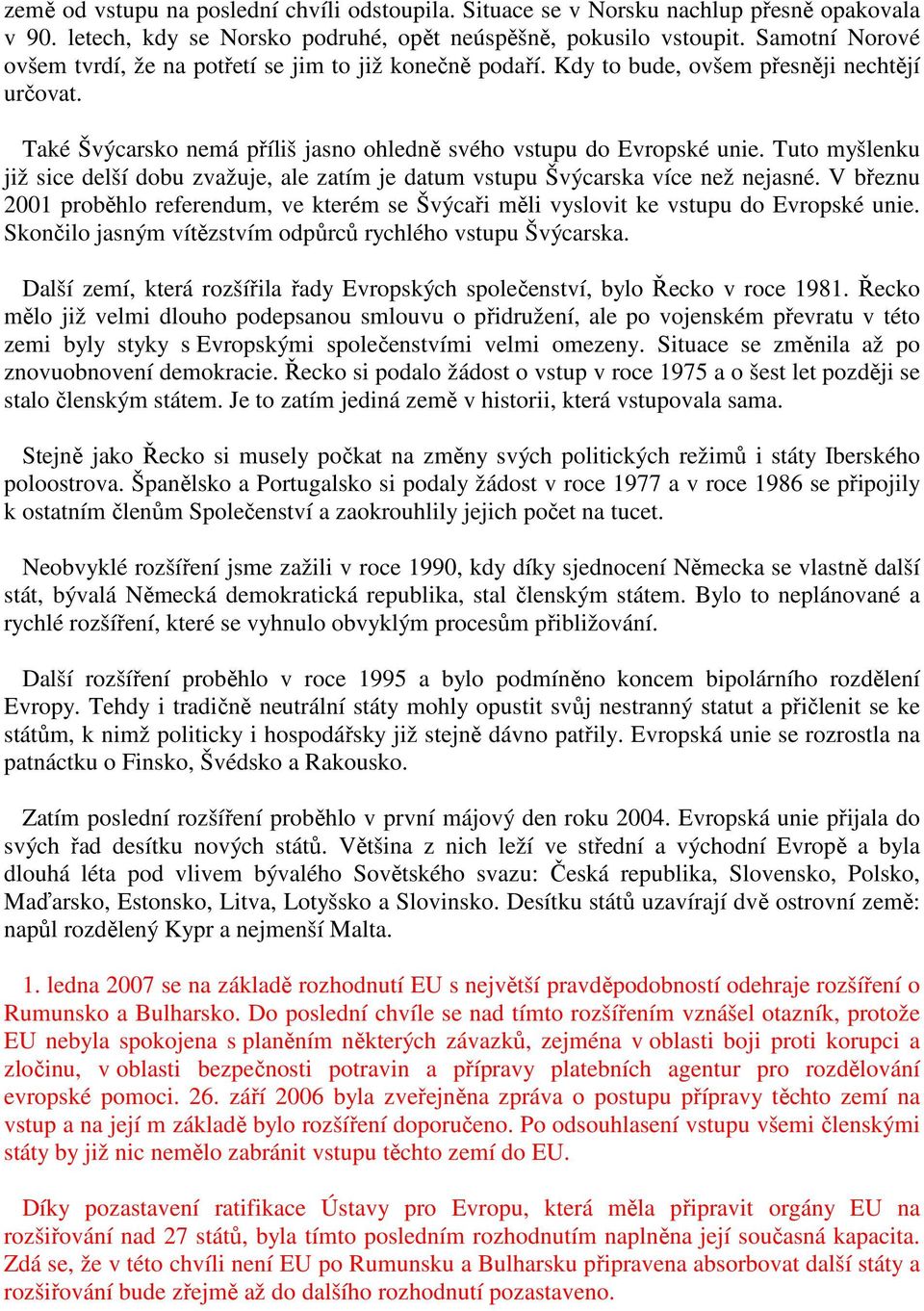 Tuto myšlenku již sice delší dobu zvažuje, ale zatím je datum vstupu Švýcarska více než nejasné. V březnu 2001 proběhlo referendum, ve kterém se Švýcaři měli vyslovit ke vstupu do Evropské unie.