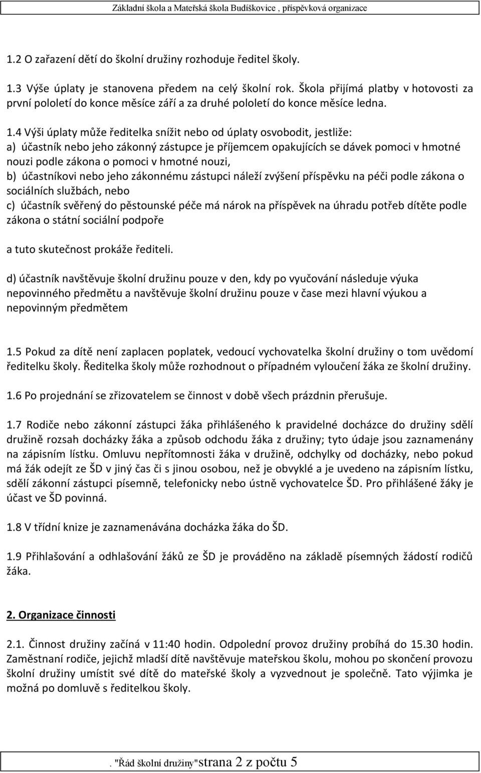 4 Výši úplaty může ředitelka snížit nebo od úplaty osvobodit, jestliže: a) účastník nebo jeho zákonný zástupce je příjemcem opakujících se dávek pomoci v hmotné nouzi podle zákona o pomoci v hmotné