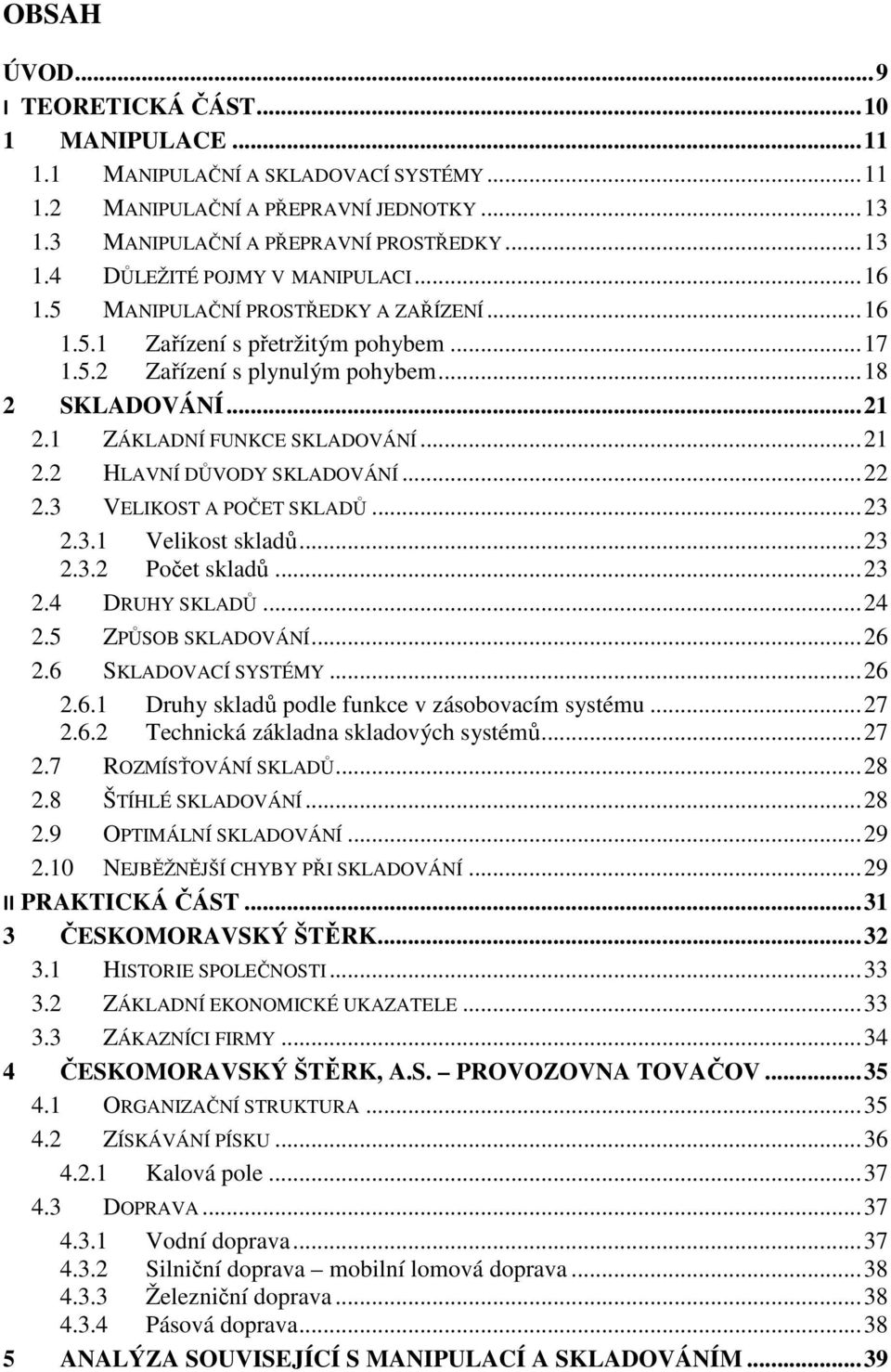 .. 22 2.3 VELIKOST A POČET SKLADŮ... 23 2.3.1 Velikost skladů... 23 2.3.2 Počet skladů... 23 2.4 DRUHY SKLADŮ... 24 2.5 ZPŮSOB SKLADOVÁNÍ... 26 2.6 SKLADOVACÍ SYSTÉMY... 26 2.6.1 Druhy skladů podle funkce v zásobovacím systému.