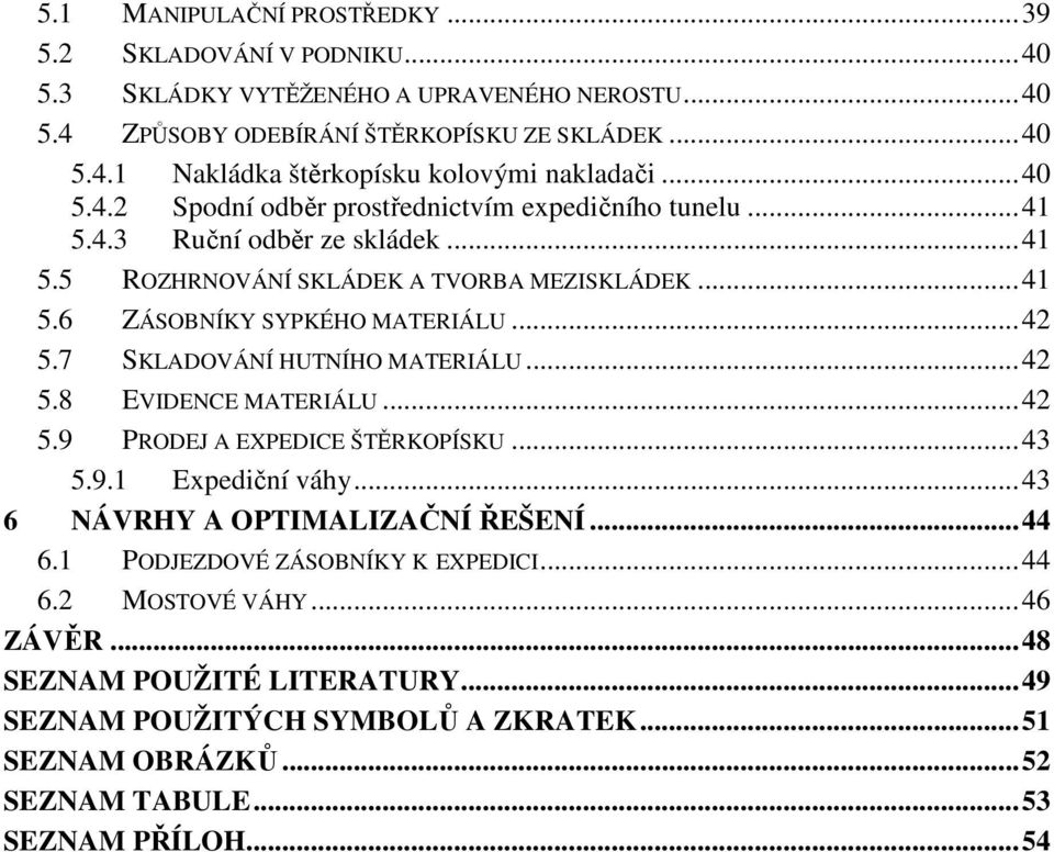 7 SKLADOVÁNÍ HUTNÍHO MATERIÁLU... 42 5.8 EVIDENCE MATERIÁLU... 42 5.9 PRODEJ A EXPEDICE ŠTĚRKOPÍSKU... 43 5.9.1 Expediční váhy... 43 6 NÁVRHY A OPTIMALIZAČNÍ ŘEŠENÍ... 44 6.