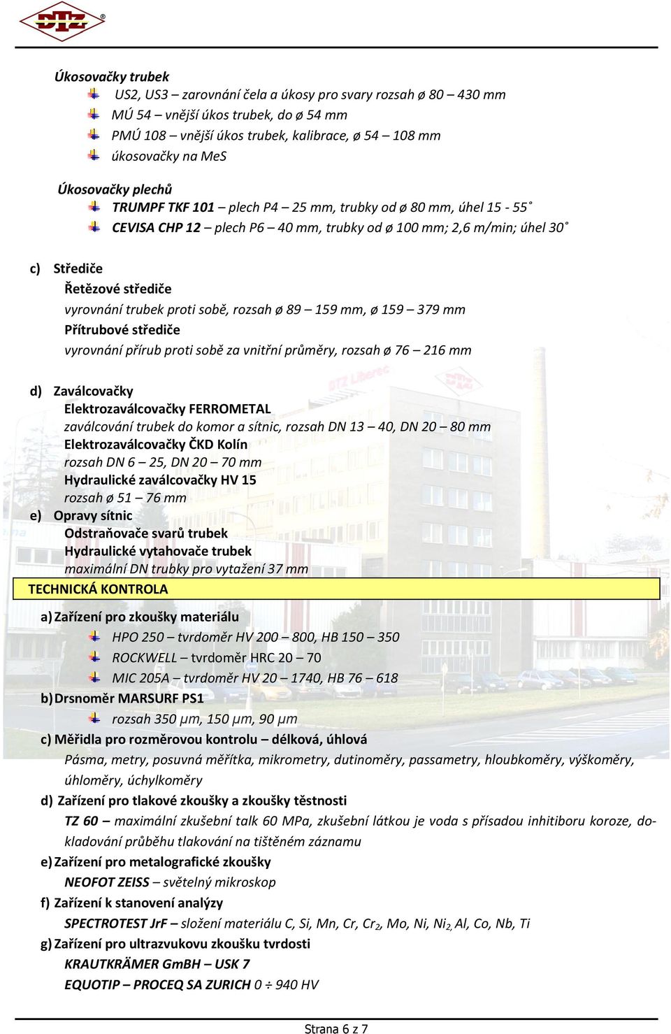 rozsah ø 89 159 mm, ø 159 379 mm Přítrubové střediče vyrovnání přírub proti sobě za vnitřní průměry, rozsah ø 76 216 mm d) Zaválcovačky Elektrozaválcovačky FERROMETAL zaválcování trubek do komor a